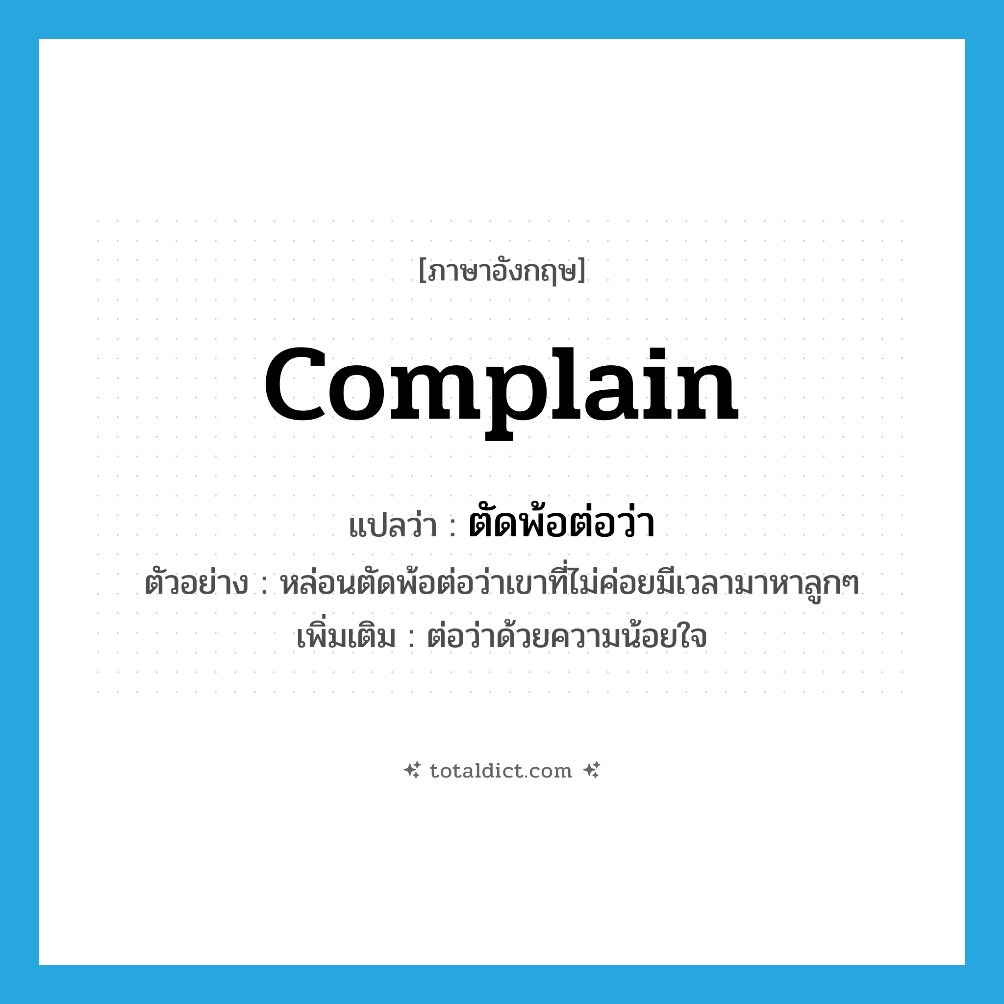 complain แปลว่า?, คำศัพท์ภาษาอังกฤษ complain แปลว่า ตัดพ้อต่อว่า ประเภท V ตัวอย่าง หล่อนตัดพ้อต่อว่าเขาที่ไม่ค่อยมีเวลามาหาลูกๆ เพิ่มเติม ต่อว่าด้วยความน้อยใจ หมวด V