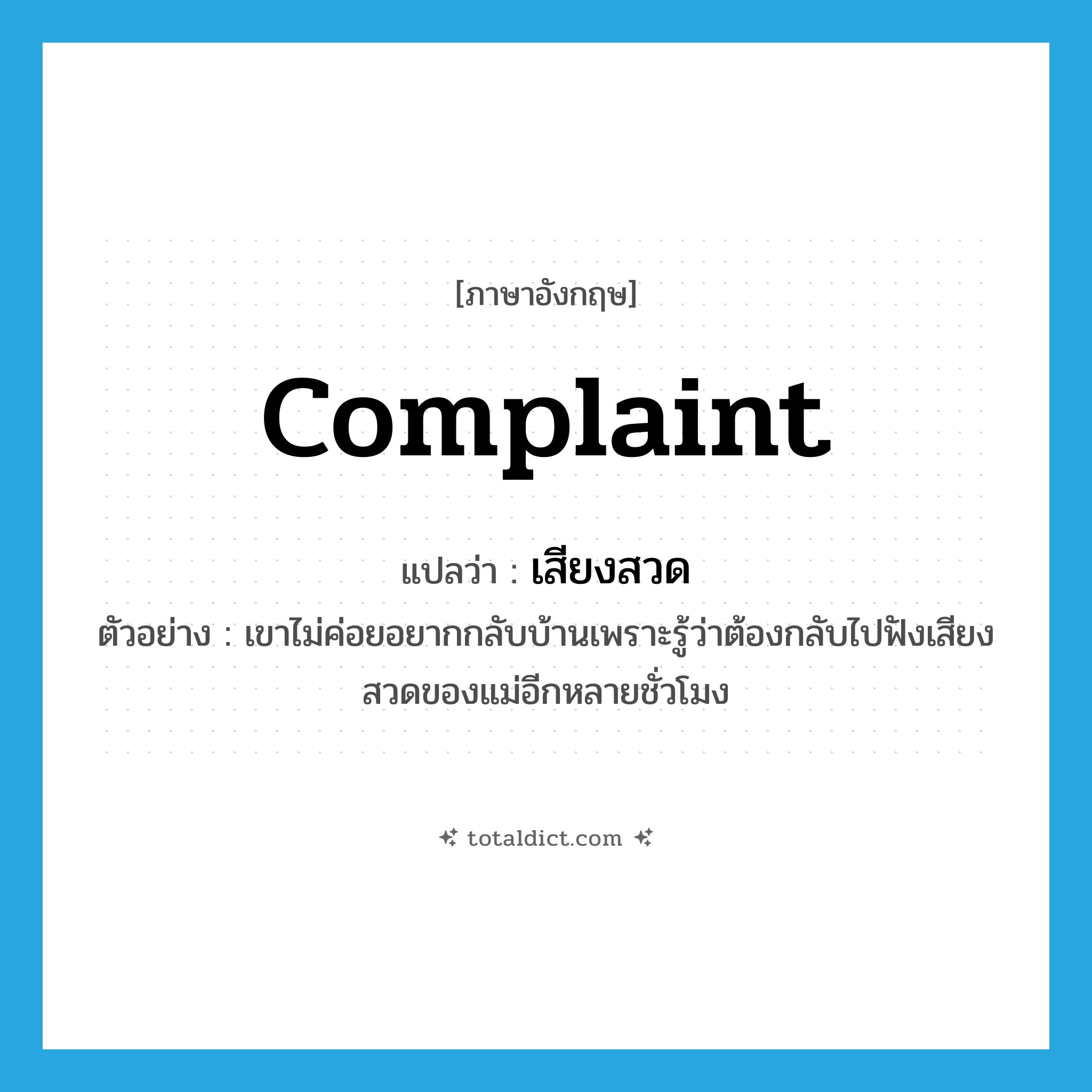 complaint แปลว่า?, คำศัพท์ภาษาอังกฤษ complaint แปลว่า เสียงสวด ประเภท N ตัวอย่าง เขาไม่ค่อยอยากกลับบ้านเพราะรู้ว่าต้องกลับไปฟังเสียงสวดของแม่อีกหลายชั่วโมง หมวด N