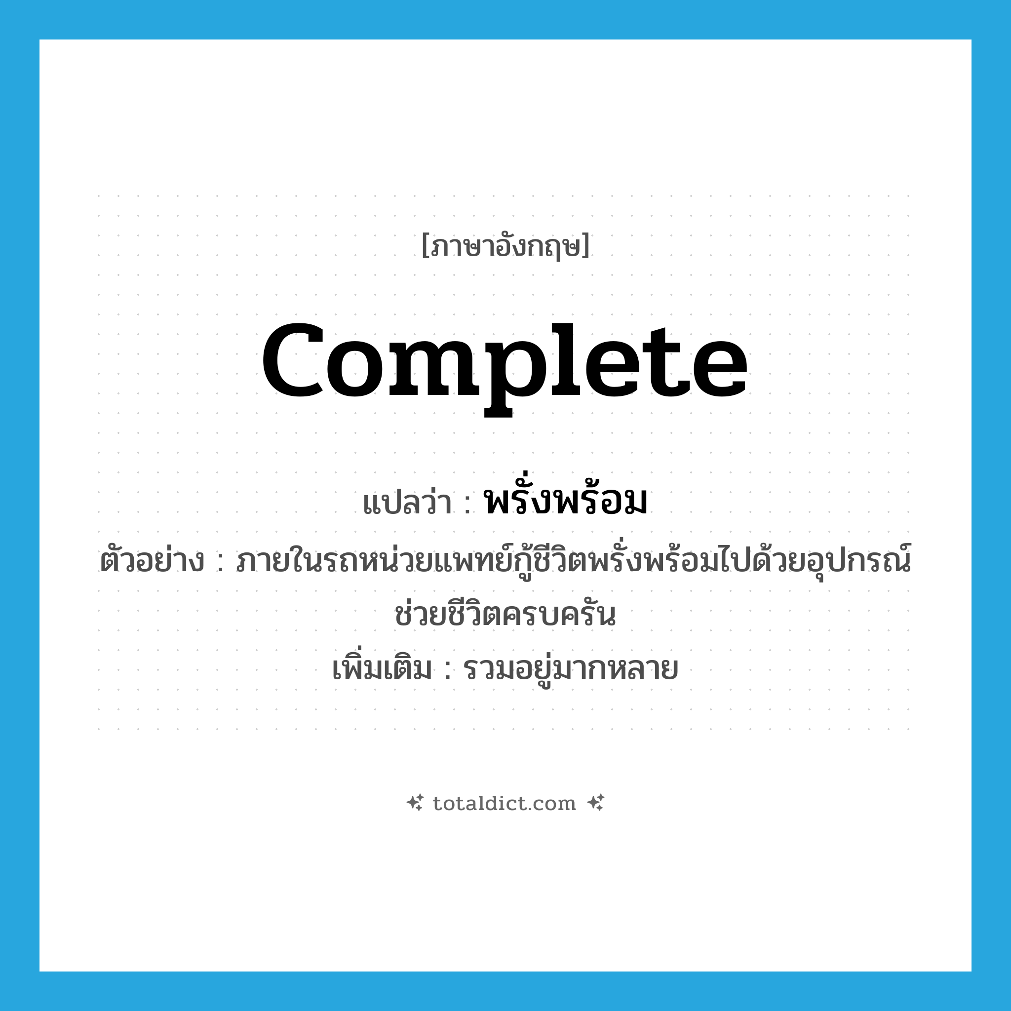 complete แปลว่า?, คำศัพท์ภาษาอังกฤษ complete แปลว่า พรั่งพร้อม ประเภท V ตัวอย่าง ภายในรถหน่วยแพทย์กู้ชีวิตพรั่งพร้อมไปด้วยอุปกรณ์ช่วยชีวิตครบครัน เพิ่มเติม รวมอยู่มากหลาย หมวด V