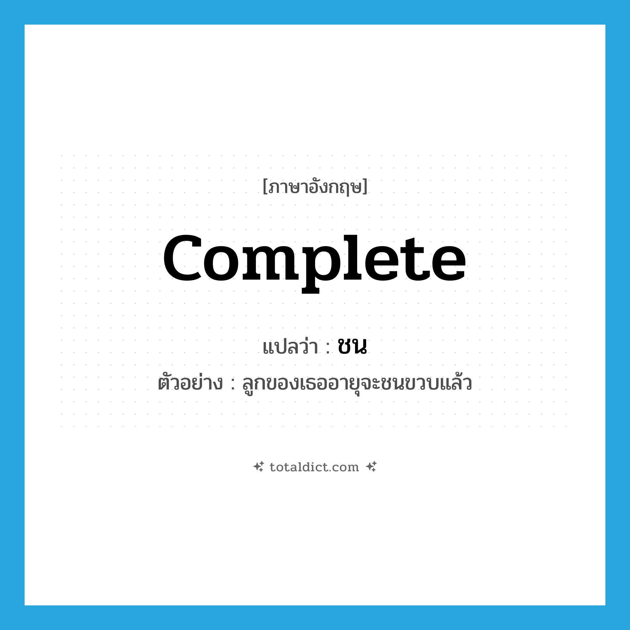 complete แปลว่า?, คำศัพท์ภาษาอังกฤษ complete แปลว่า ชน ประเภท V ตัวอย่าง ลูกของเธออายุจะชนขวบแล้ว หมวด V