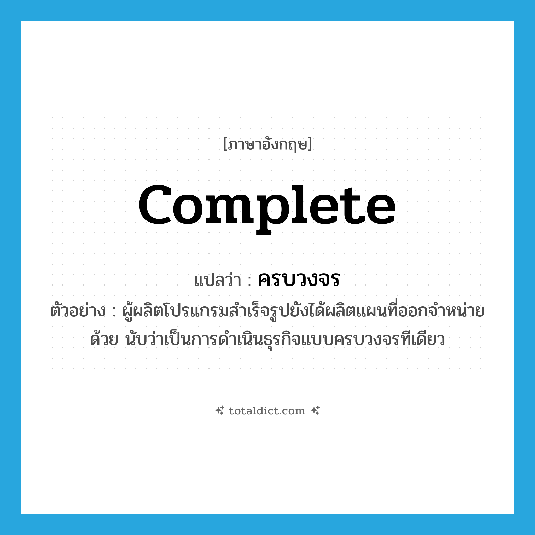 complete แปลว่า?, คำศัพท์ภาษาอังกฤษ complete แปลว่า ครบวงจร ประเภท ADJ ตัวอย่าง ผู้ผลิตโปรแกรมสำเร็จรูปยังได้ผลิตแผนที่ออกจำหน่ายด้วย นับว่าเป็นการดำเนินธุรกิจแบบครบวงจรทีเดียว หมวด ADJ