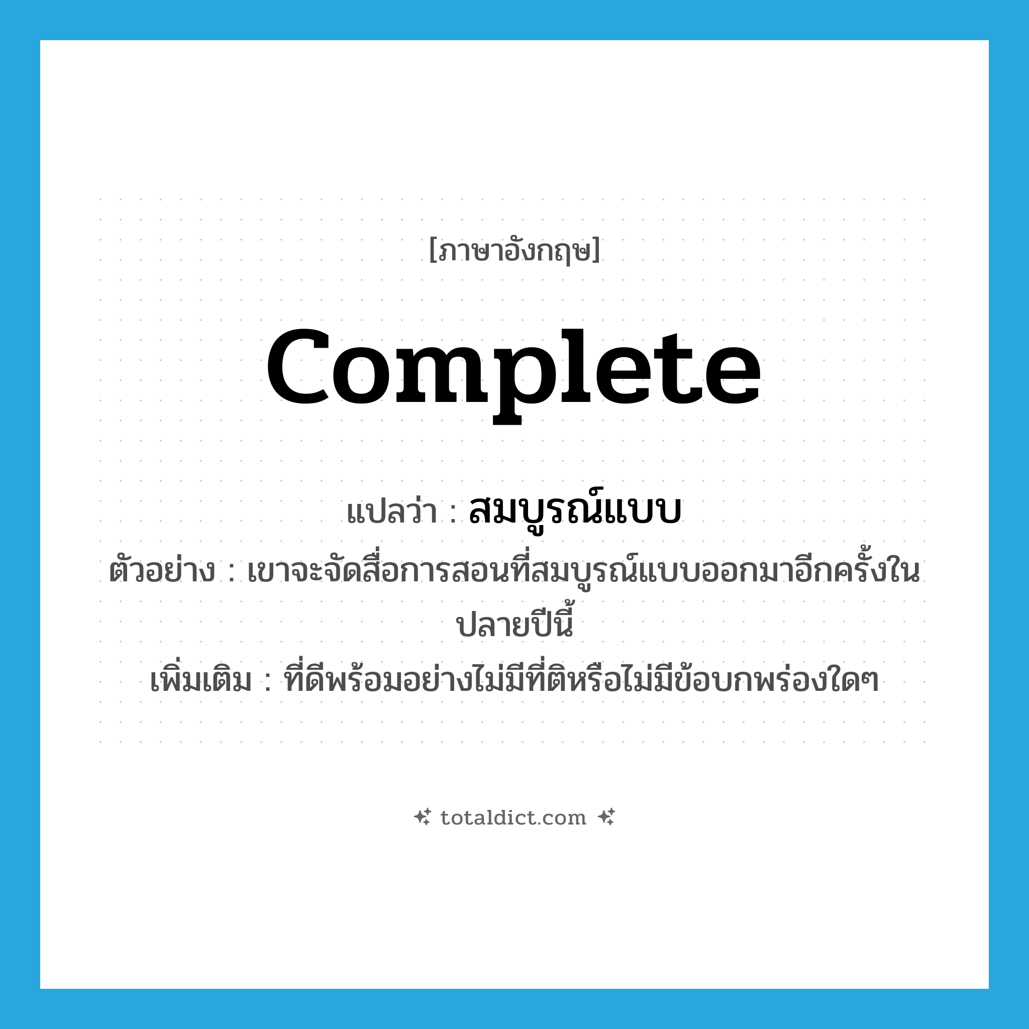 complete แปลว่า?, คำศัพท์ภาษาอังกฤษ complete แปลว่า สมบูรณ์แบบ ประเภท ADJ ตัวอย่าง เขาจะจัดสื่อการสอนที่สมบูรณ์แบบออกมาอีกครั้งในปลายปีนี้ เพิ่มเติม ที่ดีพร้อมอย่างไม่มีที่ติหรือไม่มีข้อบกพร่องใดๆ หมวด ADJ