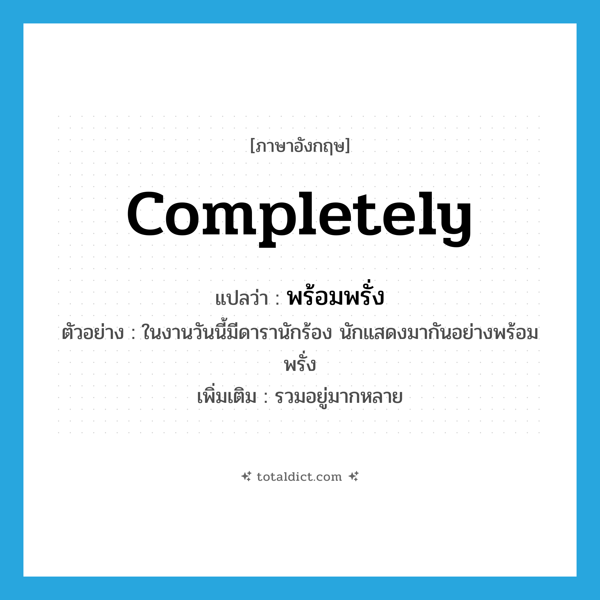 completely แปลว่า?, คำศัพท์ภาษาอังกฤษ completely แปลว่า พร้อมพรั่ง ประเภท ADV ตัวอย่าง ในงานวันนี้มีดารานักร้อง นักแสดงมากันอย่างพร้อมพรั่ง เพิ่มเติม รวมอยู่มากหลาย หมวด ADV