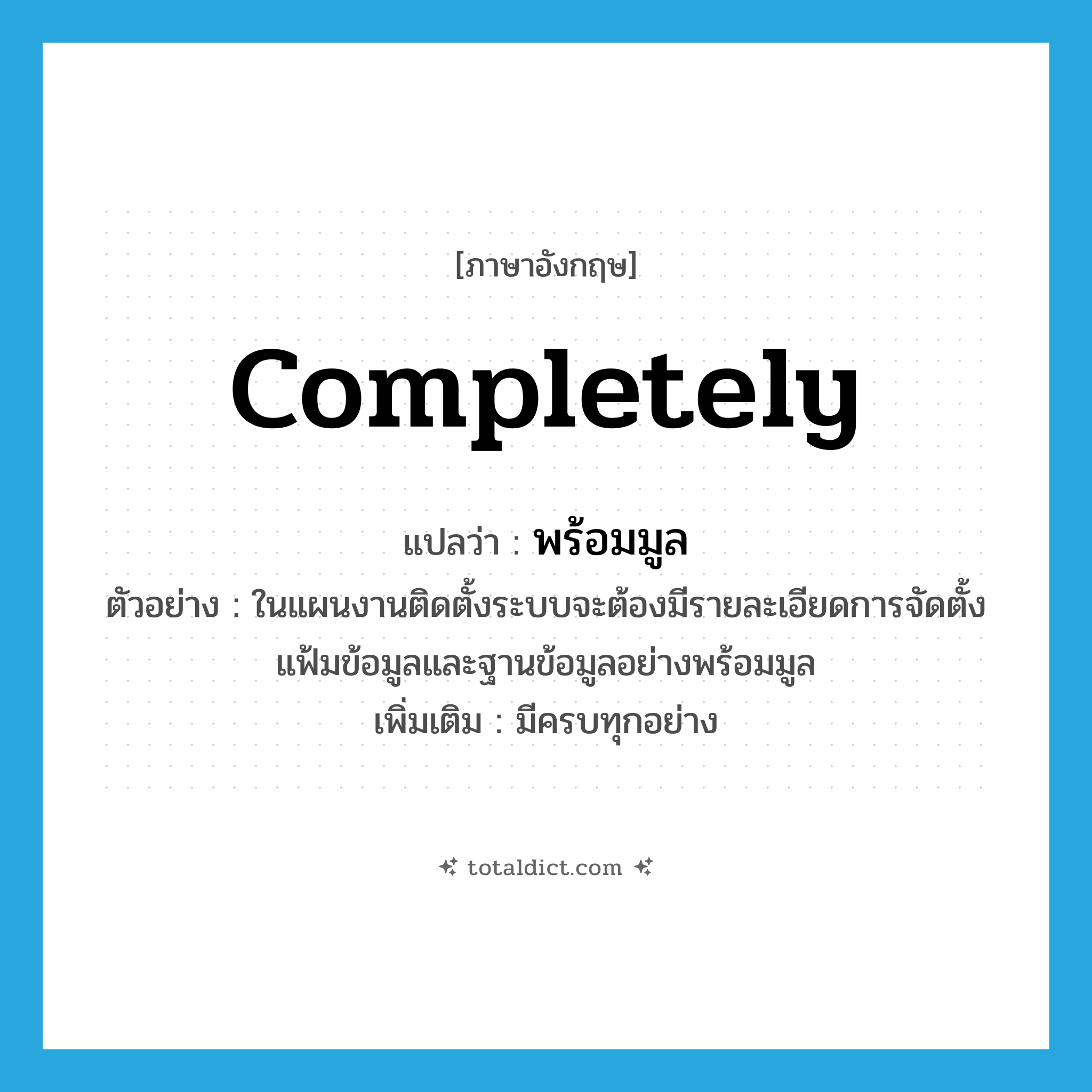 completely แปลว่า?, คำศัพท์ภาษาอังกฤษ completely แปลว่า พร้อมมูล ประเภท ADV ตัวอย่าง ในแผนงานติดตั้งระบบจะต้องมีรายละเอียดการจัดตั้งแฟ้มข้อมูลและฐานข้อมูลอย่างพร้อมมูล เพิ่มเติม มีครบทุกอย่าง หมวด ADV