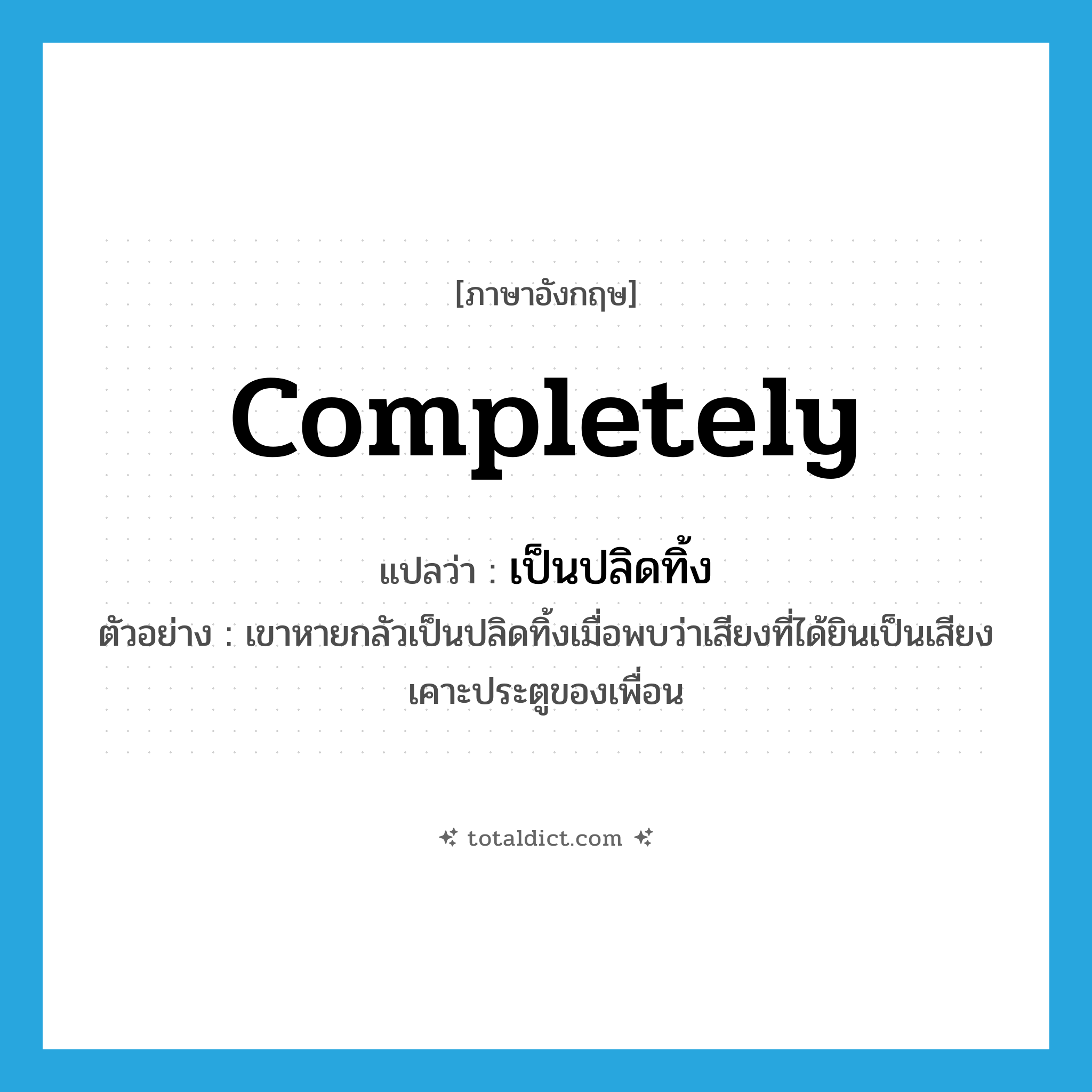 completely แปลว่า?, คำศัพท์ภาษาอังกฤษ completely แปลว่า เป็นปลิดทิ้ง ประเภท ADV ตัวอย่าง เขาหายกลัวเป็นปลิดทิ้งเมื่อพบว่าเสียงที่ได้ยินเป็นเสียงเคาะประตูของเพื่อน หมวด ADV