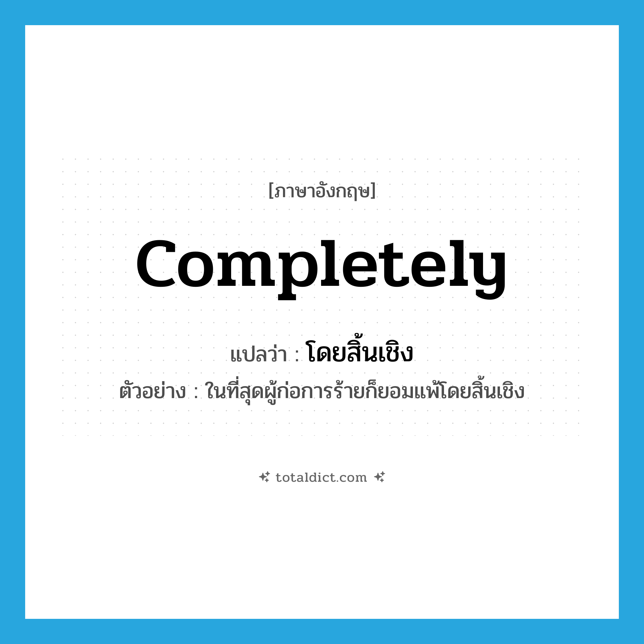 completely แปลว่า?, คำศัพท์ภาษาอังกฤษ completely แปลว่า โดยสิ้นเชิง ประเภท ADV ตัวอย่าง ในที่สุดผู้ก่อการร้ายก็ยอมแพ้โดยสิ้นเชิง หมวด ADV