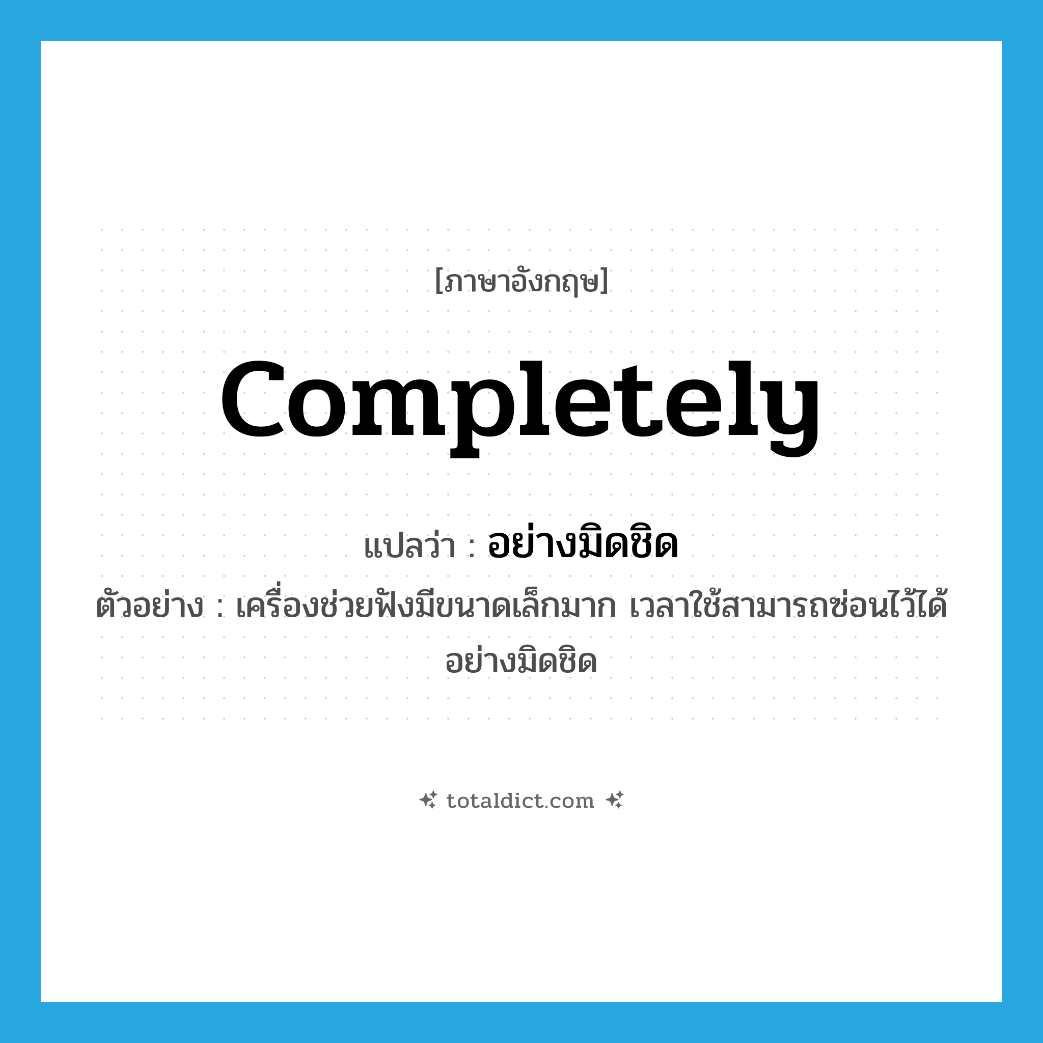 completely แปลว่า?, คำศัพท์ภาษาอังกฤษ completely แปลว่า อย่างมิดชิด ประเภท ADV ตัวอย่าง เครื่องช่วยฟังมีขนาดเล็กมาก เวลาใช้สามารถซ่อนไว้ได้อย่างมิดชิด หมวด ADV