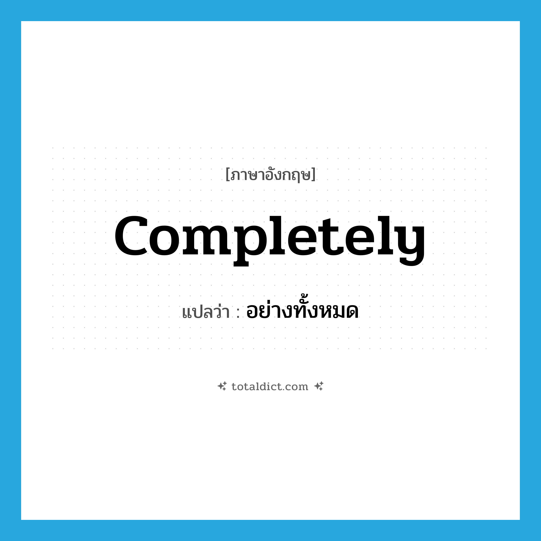 completely แปลว่า?, คำศัพท์ภาษาอังกฤษ completely แปลว่า อย่างทั้งหมด ประเภท ADV หมวด ADV