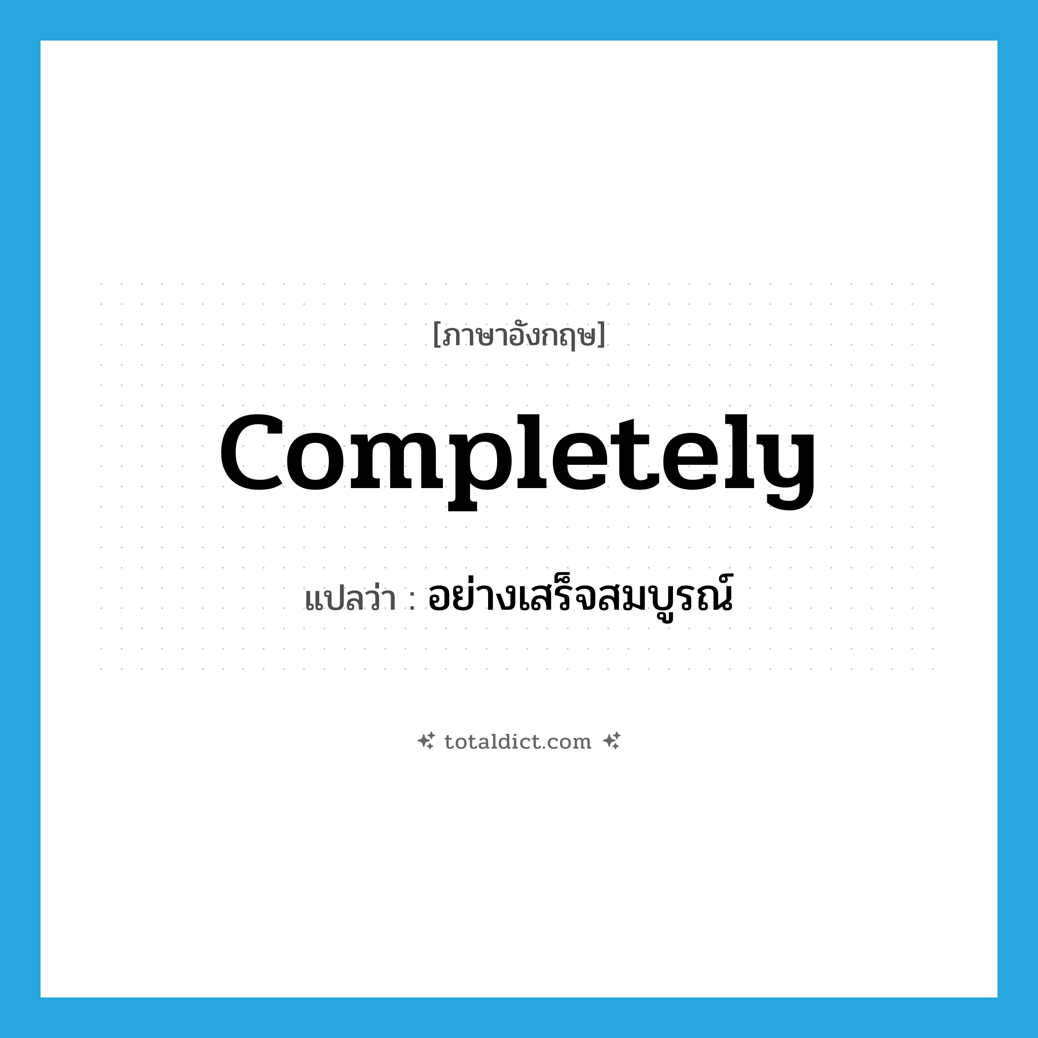 completely แปลว่า?, คำศัพท์ภาษาอังกฤษ completely แปลว่า อย่างเสร็จสมบูรณ์ ประเภท ADV หมวด ADV