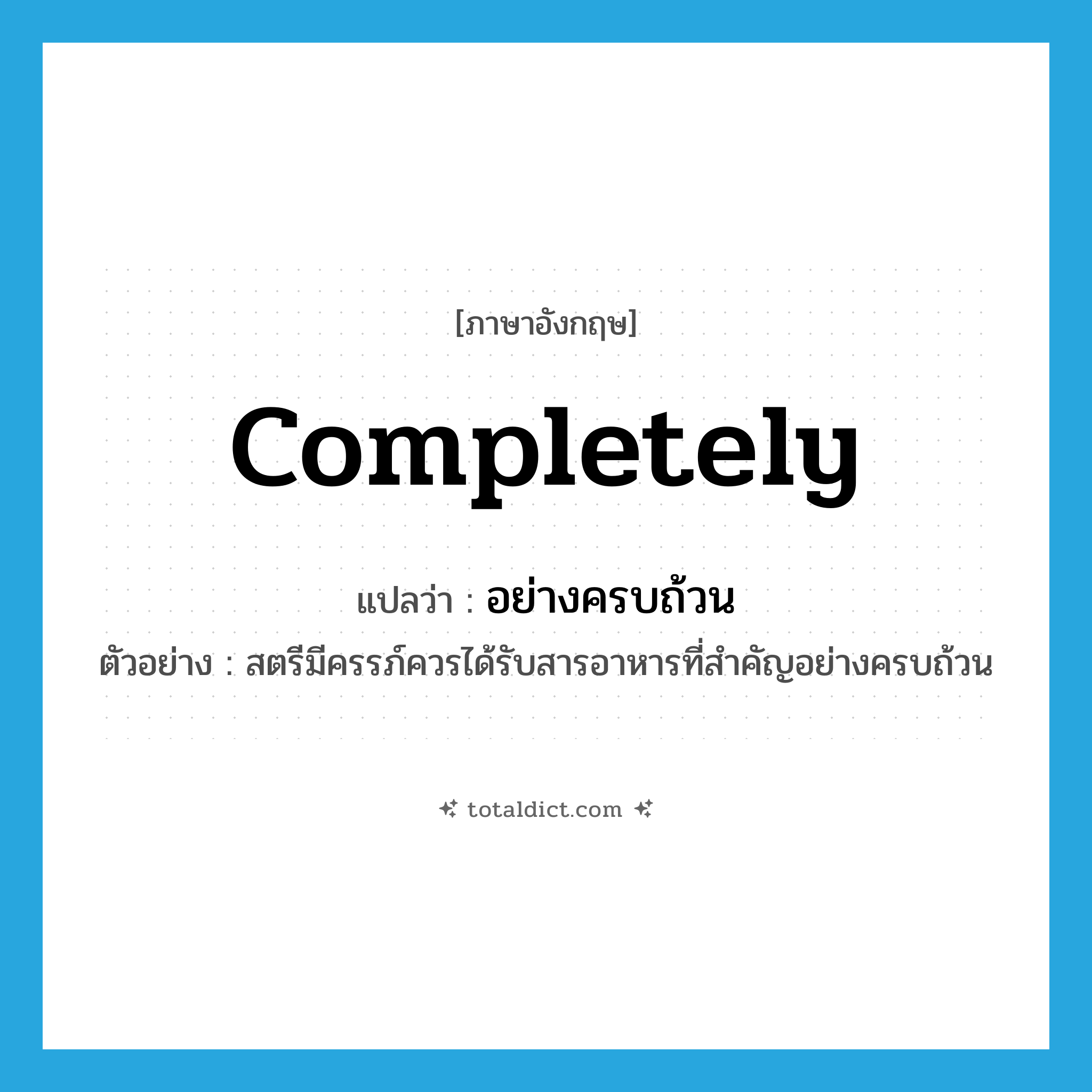 completely แปลว่า?, คำศัพท์ภาษาอังกฤษ completely แปลว่า อย่างครบถ้วน ประเภท ADV ตัวอย่าง สตรีมีครรภ์ควรได้รับสารอาหารที่สำคัญอย่างครบถ้วน หมวด ADV