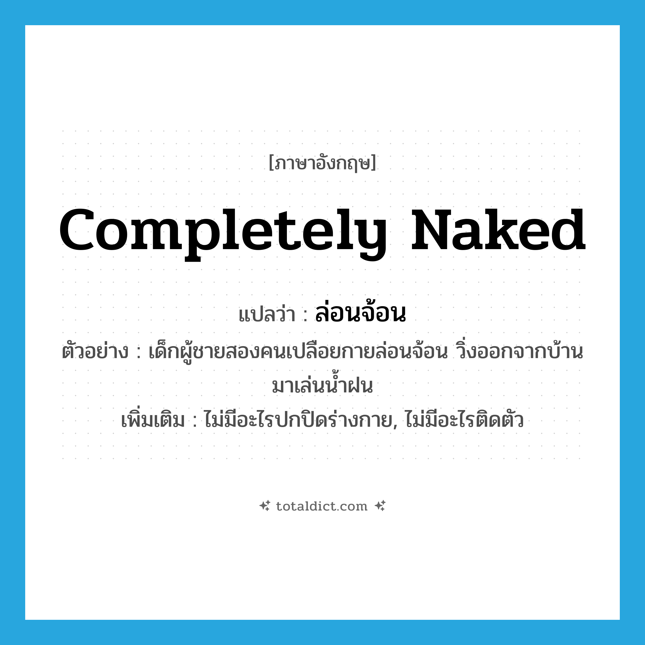 completely naked แปลว่า?, คำศัพท์ภาษาอังกฤษ completely naked แปลว่า ล่อนจ้อน ประเภท ADJ ตัวอย่าง เด็กผู้ชายสองคนเปลือยกายล่อนจ้อน วิ่งออกจากบ้านมาเล่นน้ำฝน เพิ่มเติม ไม่มีอะไรปกปิดร่างกาย, ไม่มีอะไรติดตัว หมวด ADJ