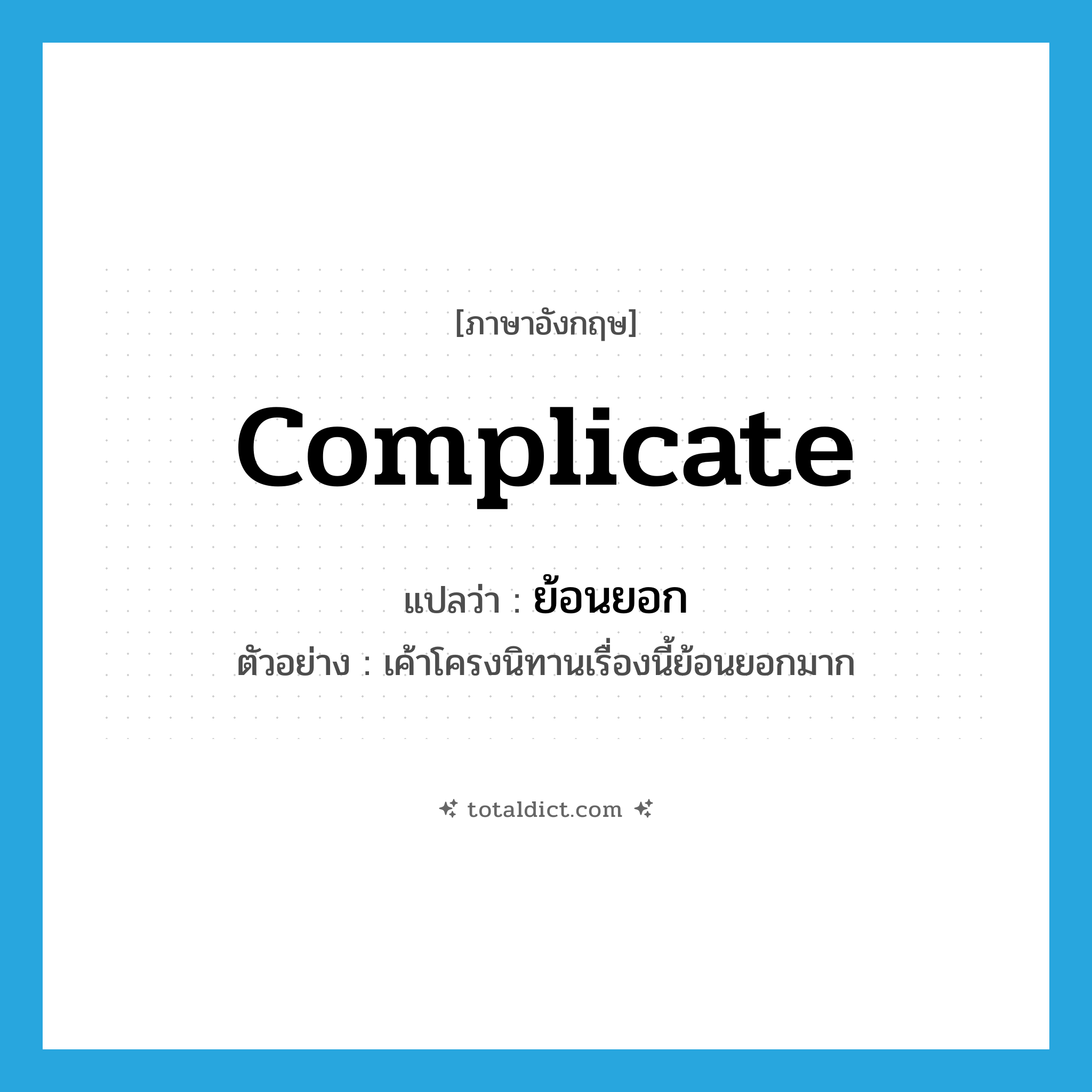 complicate แปลว่า?, คำศัพท์ภาษาอังกฤษ complicate แปลว่า ย้อนยอก ประเภท V ตัวอย่าง เค้าโครงนิทานเรื่องนี้ย้อนยอกมาก หมวด V