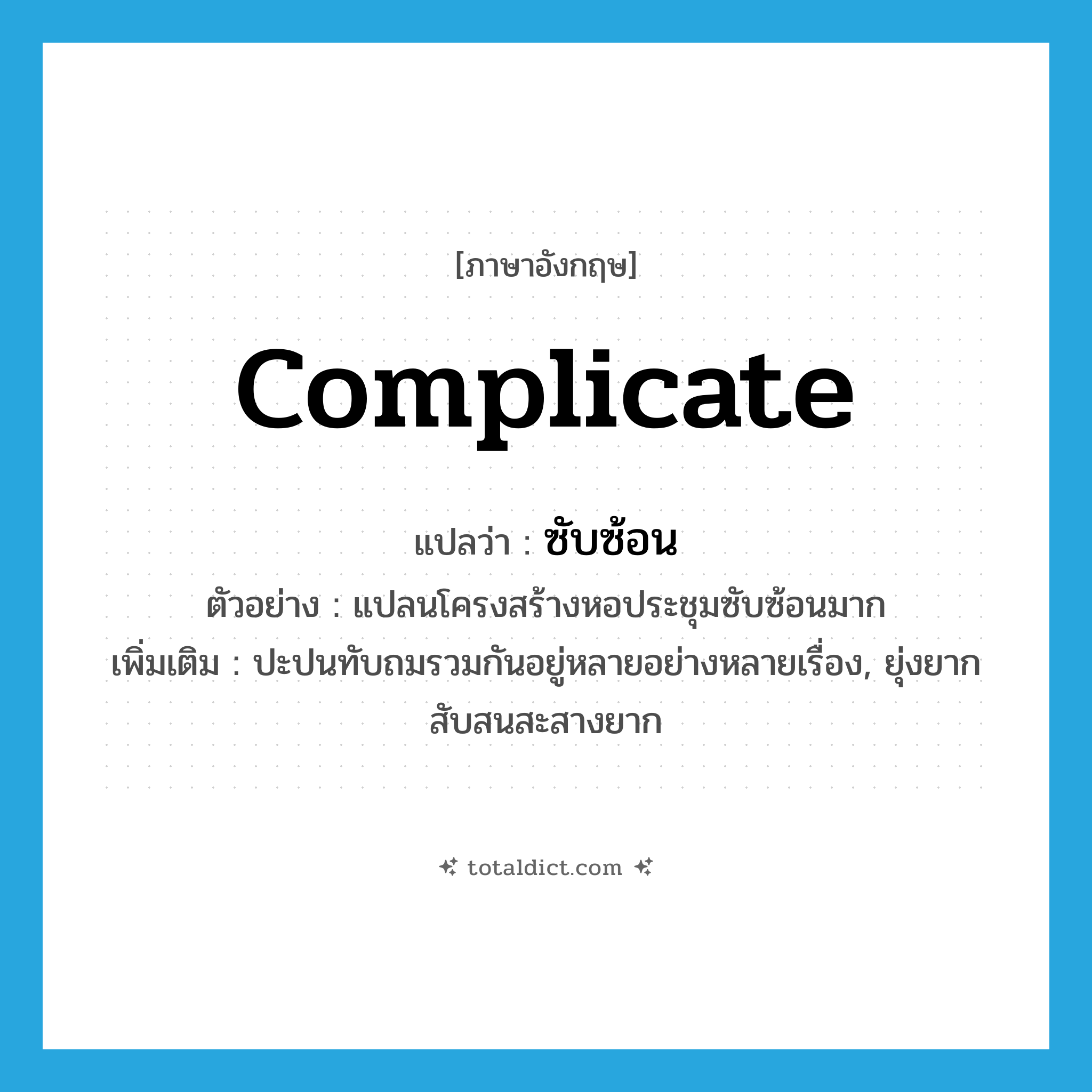 complicate แปลว่า?, คำศัพท์ภาษาอังกฤษ complicate แปลว่า ซับซ้อน ประเภท V ตัวอย่าง แปลนโครงสร้างหอประชุมซับซ้อนมาก เพิ่มเติม ปะปนทับถมรวมกันอยู่หลายอย่างหลายเรื่อง, ยุ่งยากสับสนสะสางยาก หมวด V