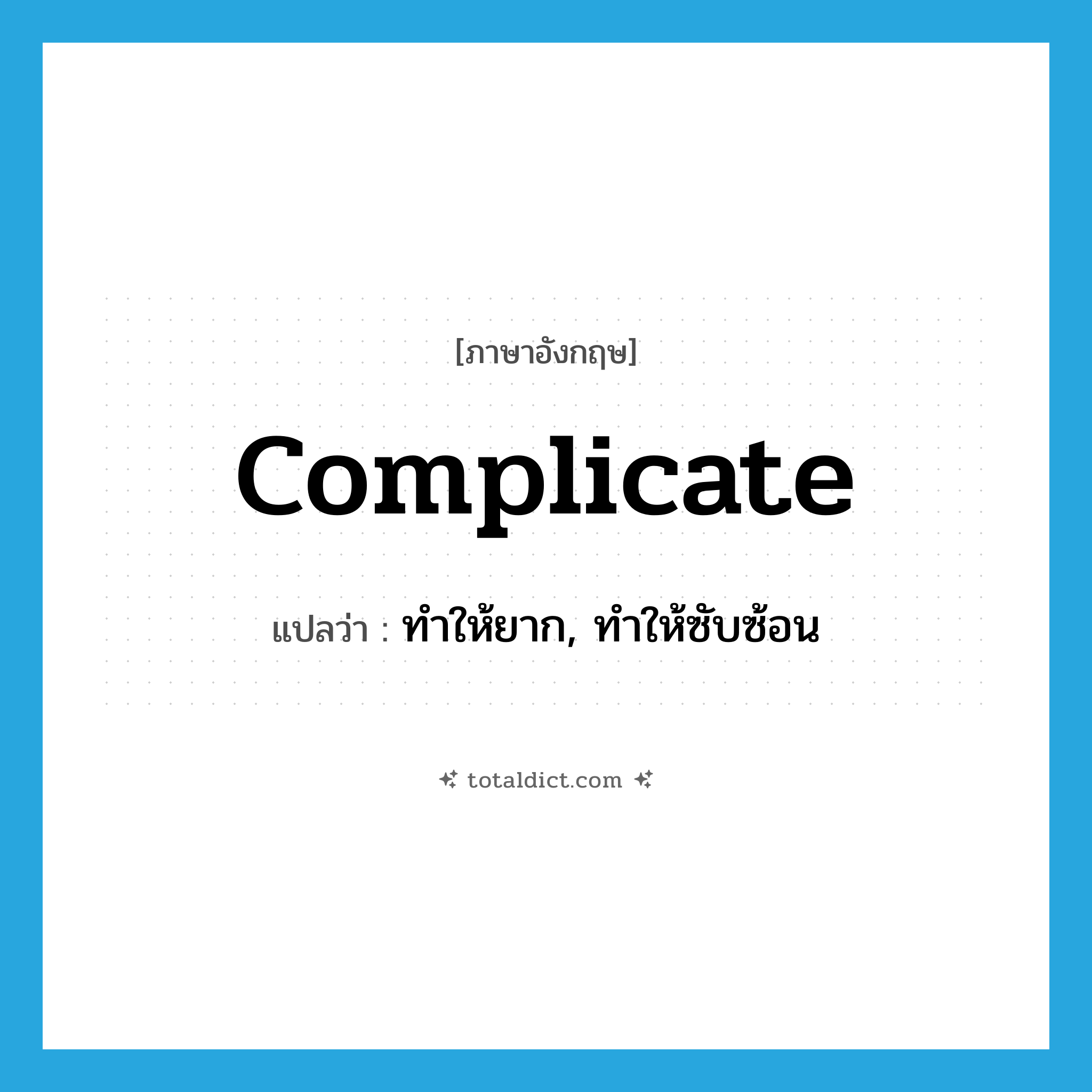 complicate แปลว่า?, คำศัพท์ภาษาอังกฤษ complicate แปลว่า ทำให้ยาก, ทำให้ซับซ้อน ประเภท VT หมวด VT