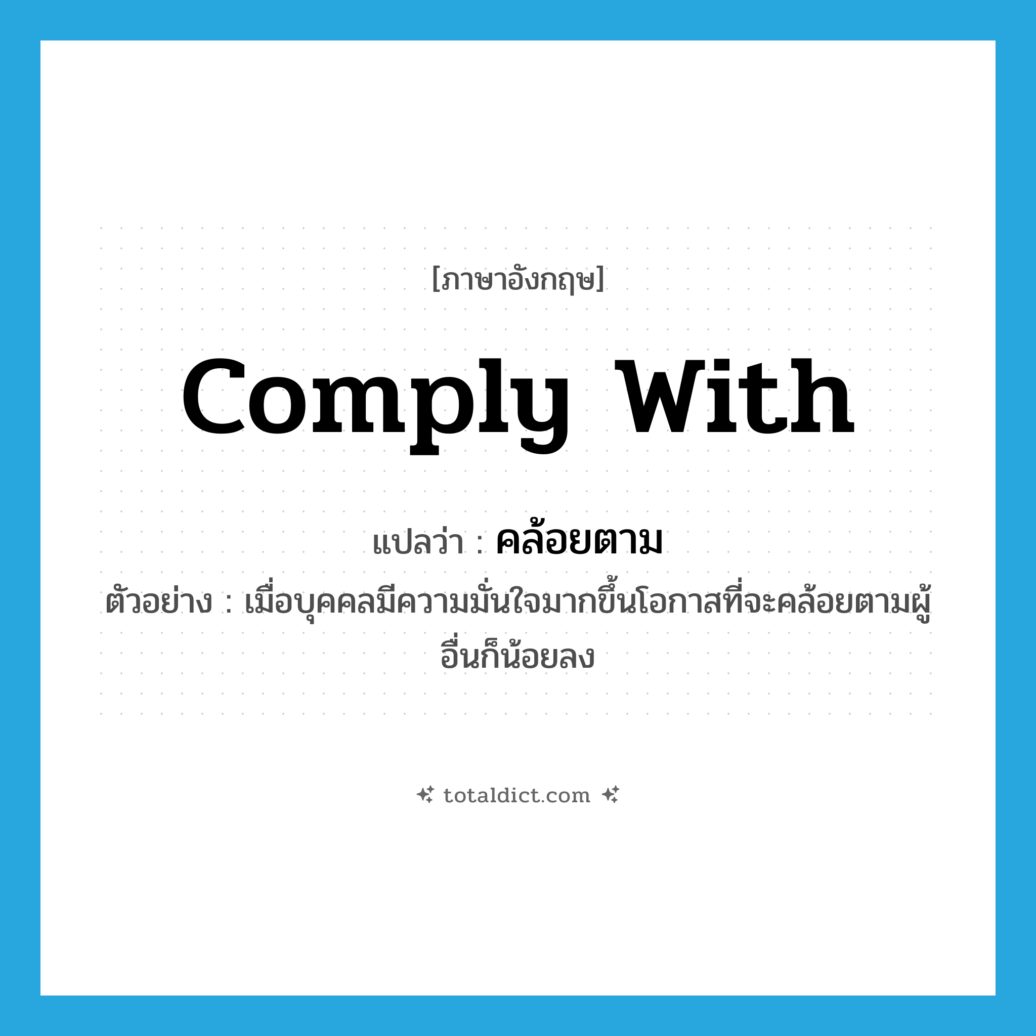 comply with แปลว่า?, คำศัพท์ภาษาอังกฤษ comply with แปลว่า คล้อยตาม ประเภท V ตัวอย่าง เมื่อบุคคลมีความมั่นใจมากขึ้นโอกาสที่จะคล้อยตามผู้อื่นก็น้อยลง หมวด V