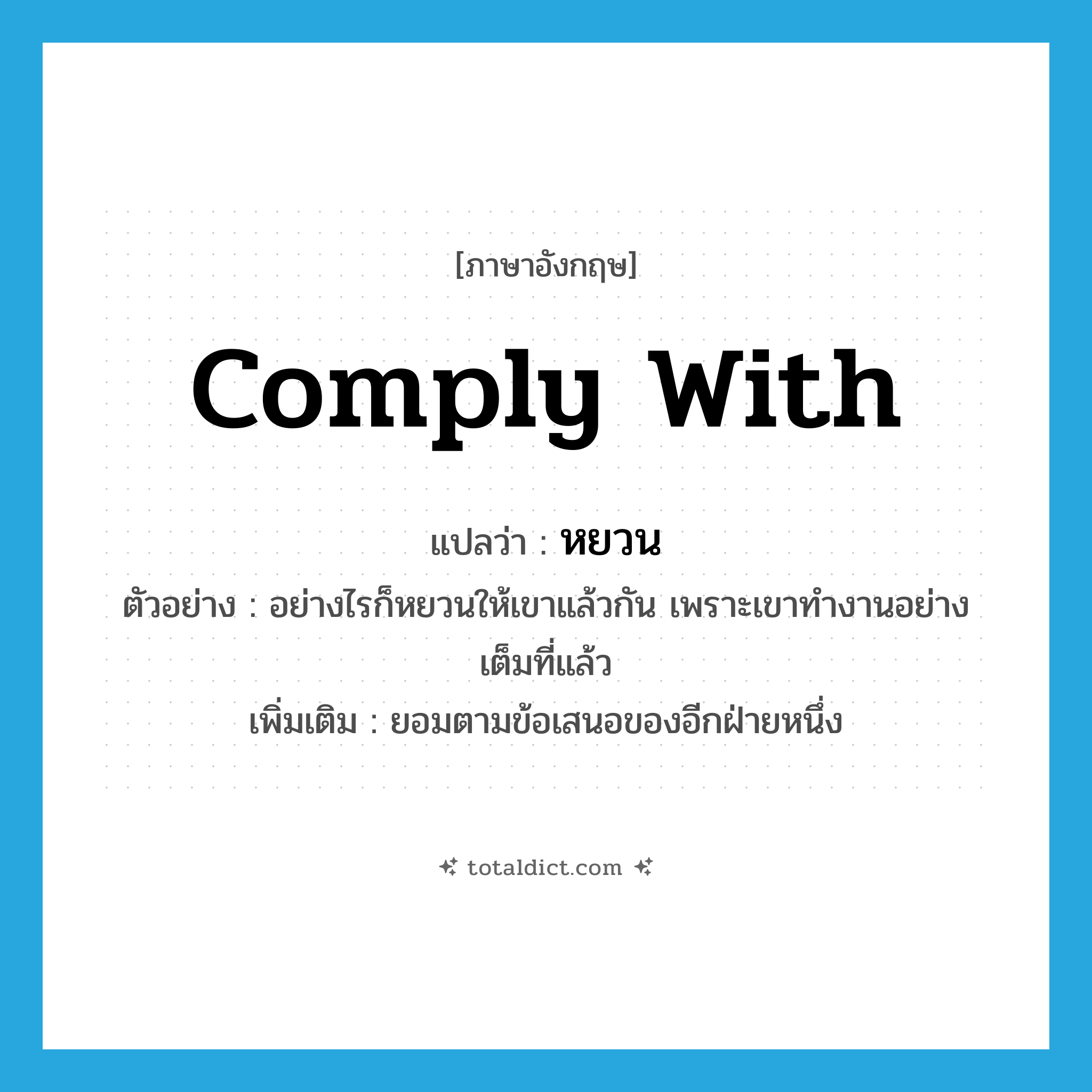 comply with แปลว่า?, คำศัพท์ภาษาอังกฤษ comply with แปลว่า หยวน ประเภท V ตัวอย่าง อย่างไรก็หยวนให้เขาแล้วกัน เพราะเขาทำงานอย่างเต็มที่แล้ว เพิ่มเติม ยอมตามข้อเสนอของอีกฝ่ายหนึ่ง หมวด V