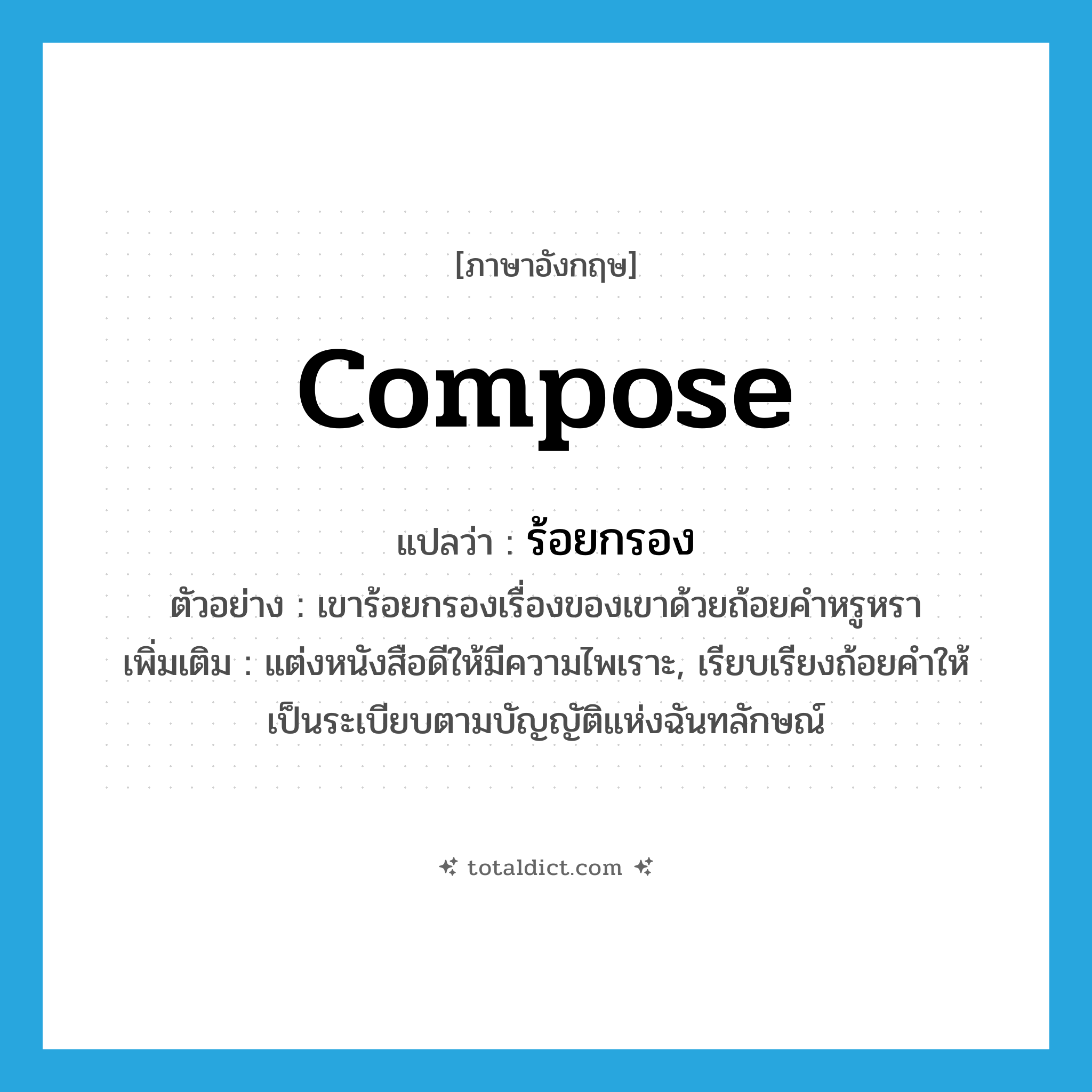 compose แปลว่า?, คำศัพท์ภาษาอังกฤษ compose แปลว่า ร้อยกรอง ประเภท V ตัวอย่าง เขาร้อยกรองเรื่องของเขาด้วยถ้อยคำหรูหรา เพิ่มเติม แต่งหนังสือดีให้มีความไพเราะ, เรียบเรียงถ้อยคำให้เป็นระเบียบตามบัญญัติแห่งฉันทลักษณ์ หมวด V