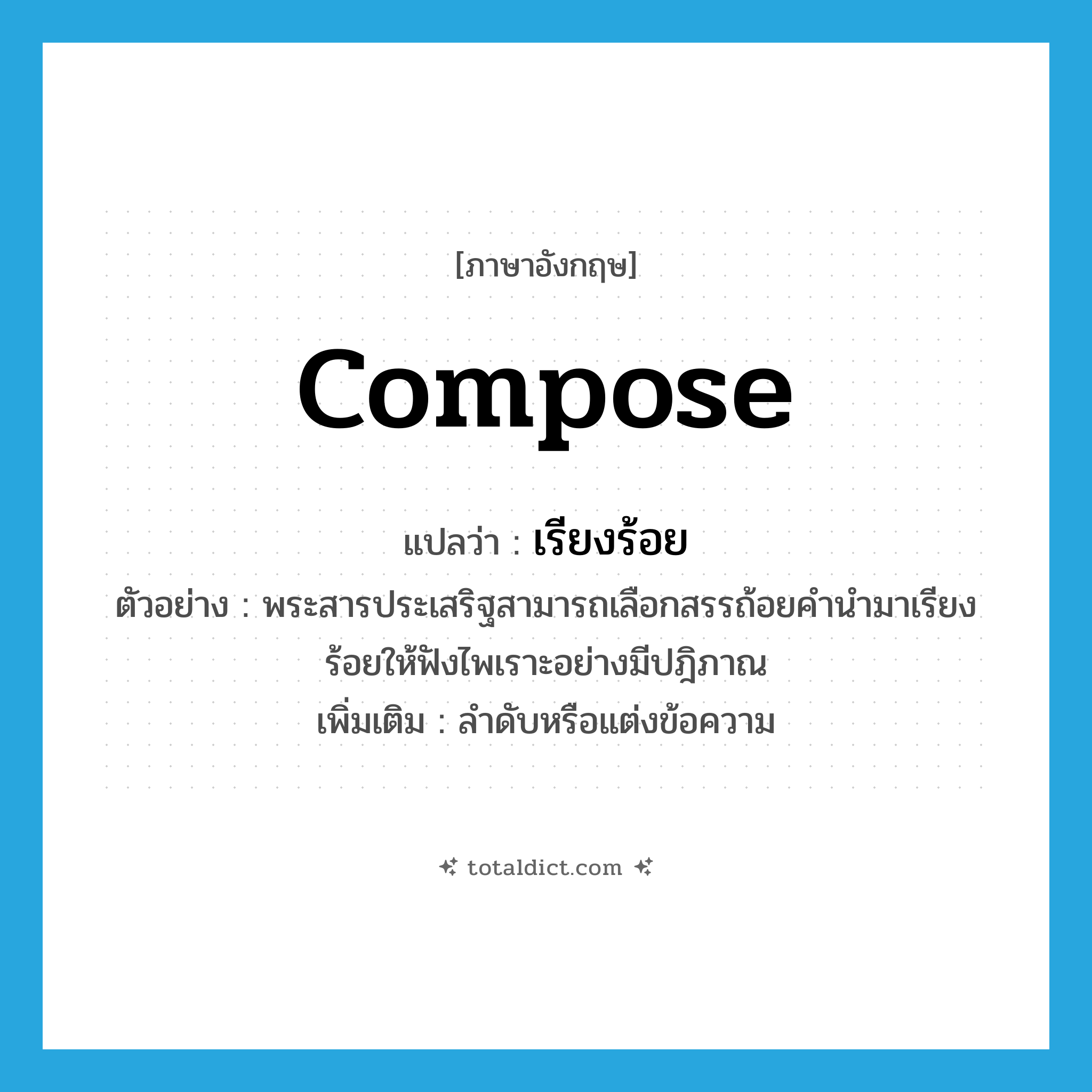 compose แปลว่า?, คำศัพท์ภาษาอังกฤษ compose แปลว่า เรียงร้อย ประเภท V ตัวอย่าง พระสารประเสริฐสามารถเลือกสรรถ้อยคำนำมาเรียงร้อยให้ฟังไพเราะอย่างมีปฎิภาณ เพิ่มเติม ลำดับหรือแต่งข้อความ หมวด V