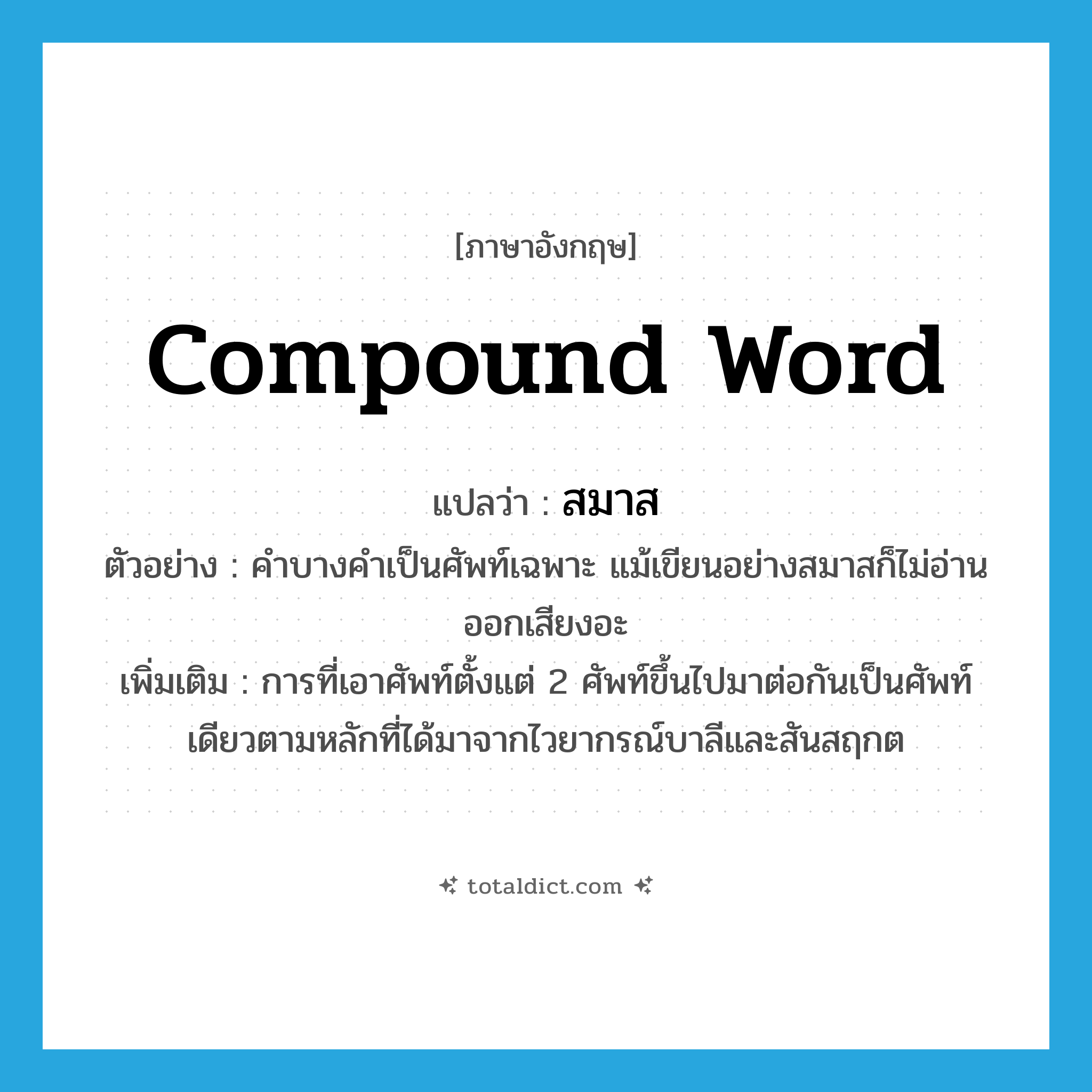 compound word แปลว่า?, คำศัพท์ภาษาอังกฤษ compound word แปลว่า สมาส ประเภท N ตัวอย่าง คำบางคำเป็นศัพท์เฉพาะ แม้เขียนอย่างสมาสก็ไม่อ่านออกเสียงอะ เพิ่มเติม การที่เอาศัพท์ตั้งแต่ 2 ศัพท์ขึ้นไปมาต่อกันเป็นศัพท์เดียวตามหลักที่ได้มาจากไวยากรณ์บาลีและสันสฤกต หมวด N