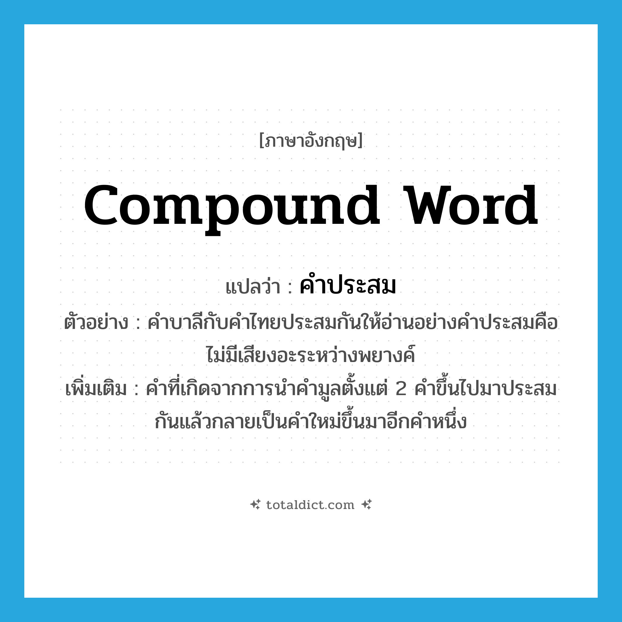 compound word แปลว่า?, คำศัพท์ภาษาอังกฤษ compound word แปลว่า คำประสม ประเภท N ตัวอย่าง คำบาลีกับคำไทยประสมกันให้อ่านอย่างคำประสมคือไม่มีเสียงอะระหว่างพยางค์ เพิ่มเติม คำที่เกิดจากการนำคำมูลตั้งแต่ 2 คำขึ้นไปมาประสมกันแล้วกลายเป็นคำใหม่ขึ้นมาอีกคำหนึ่ง หมวด N