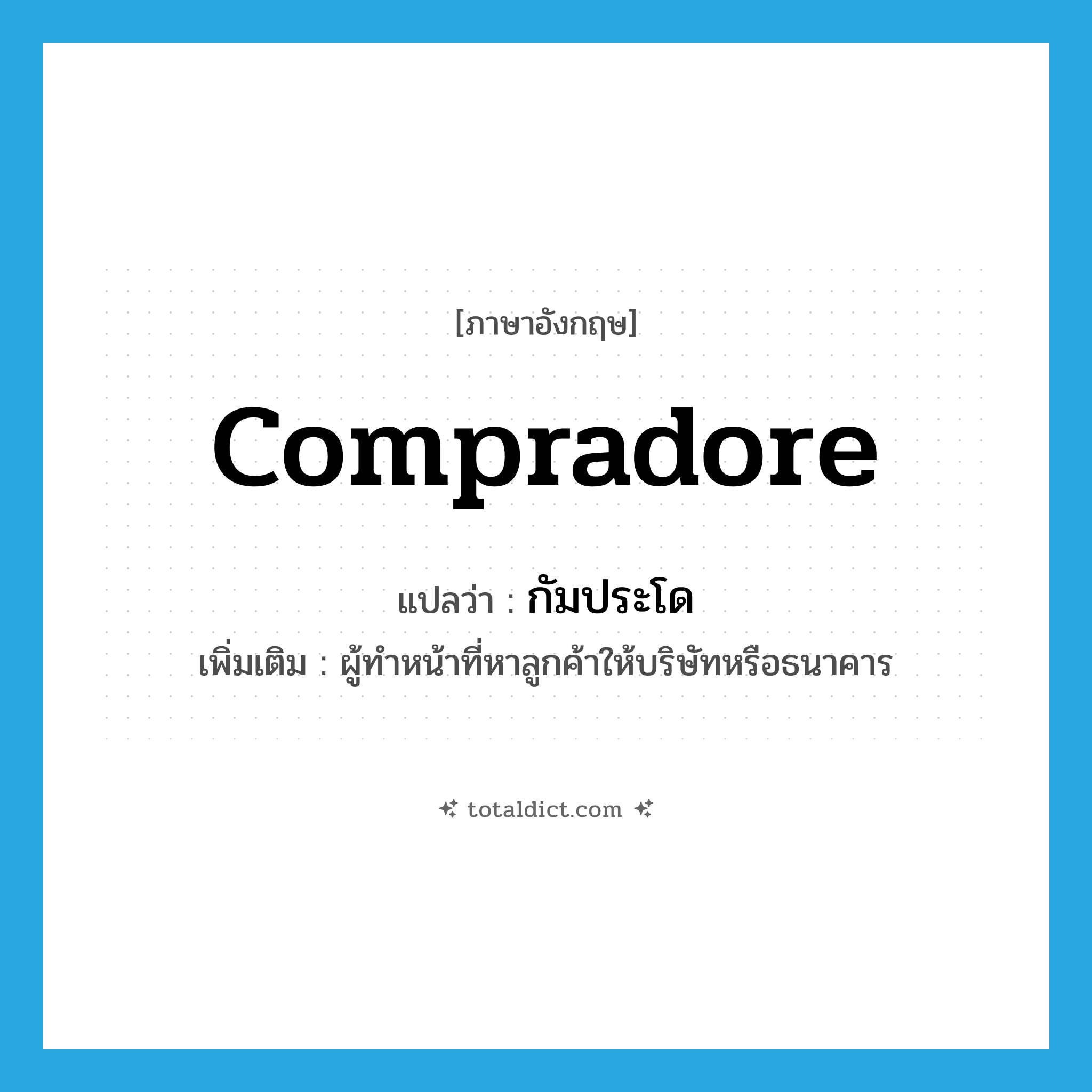 compradore แปลว่า?, คำศัพท์ภาษาอังกฤษ compradore แปลว่า กัมประโด ประเภท N เพิ่มเติม ผู้ทำหน้าที่หาลูกค้าให้บริษัทหรือธนาคาร หมวด N