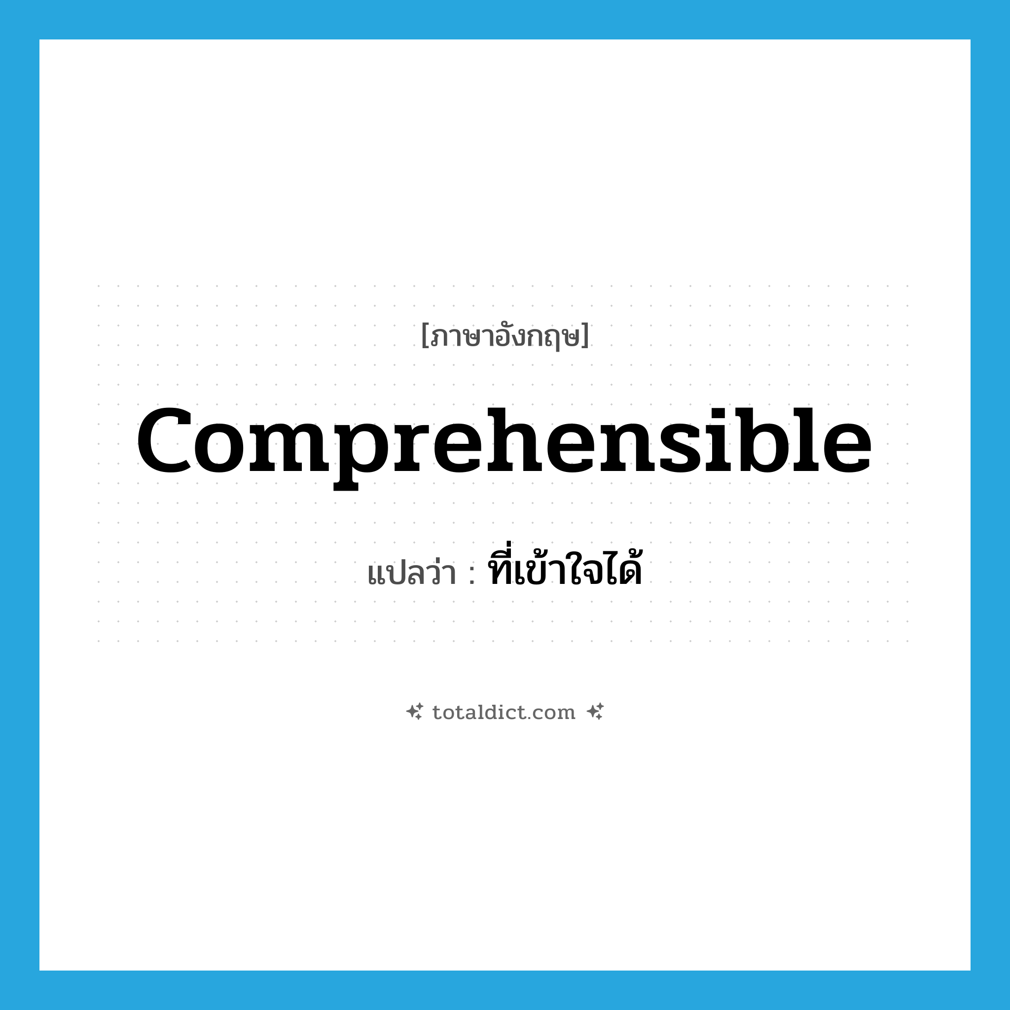 comprehensible แปลว่า?, คำศัพท์ภาษาอังกฤษ comprehensible แปลว่า ที่เข้าใจได้ ประเภท ADJ หมวด ADJ