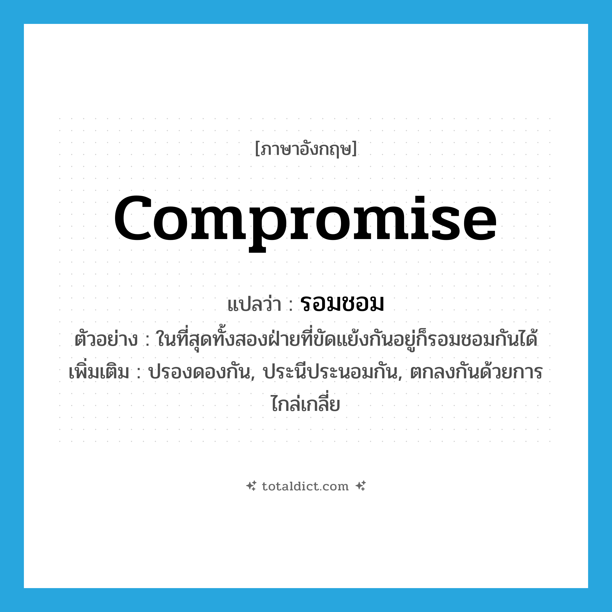 compromise แปลว่า?, คำศัพท์ภาษาอังกฤษ compromise แปลว่า รอมชอม ประเภท V ตัวอย่าง ในที่สุดทั้งสองฝ่ายที่ขัดแย้งกันอยู่ก็รอมชอมกันได้ เพิ่มเติม ปรองดองกัน, ประนีประนอมกัน, ตกลงกันด้วยการไกล่เกลี่ย หมวด V