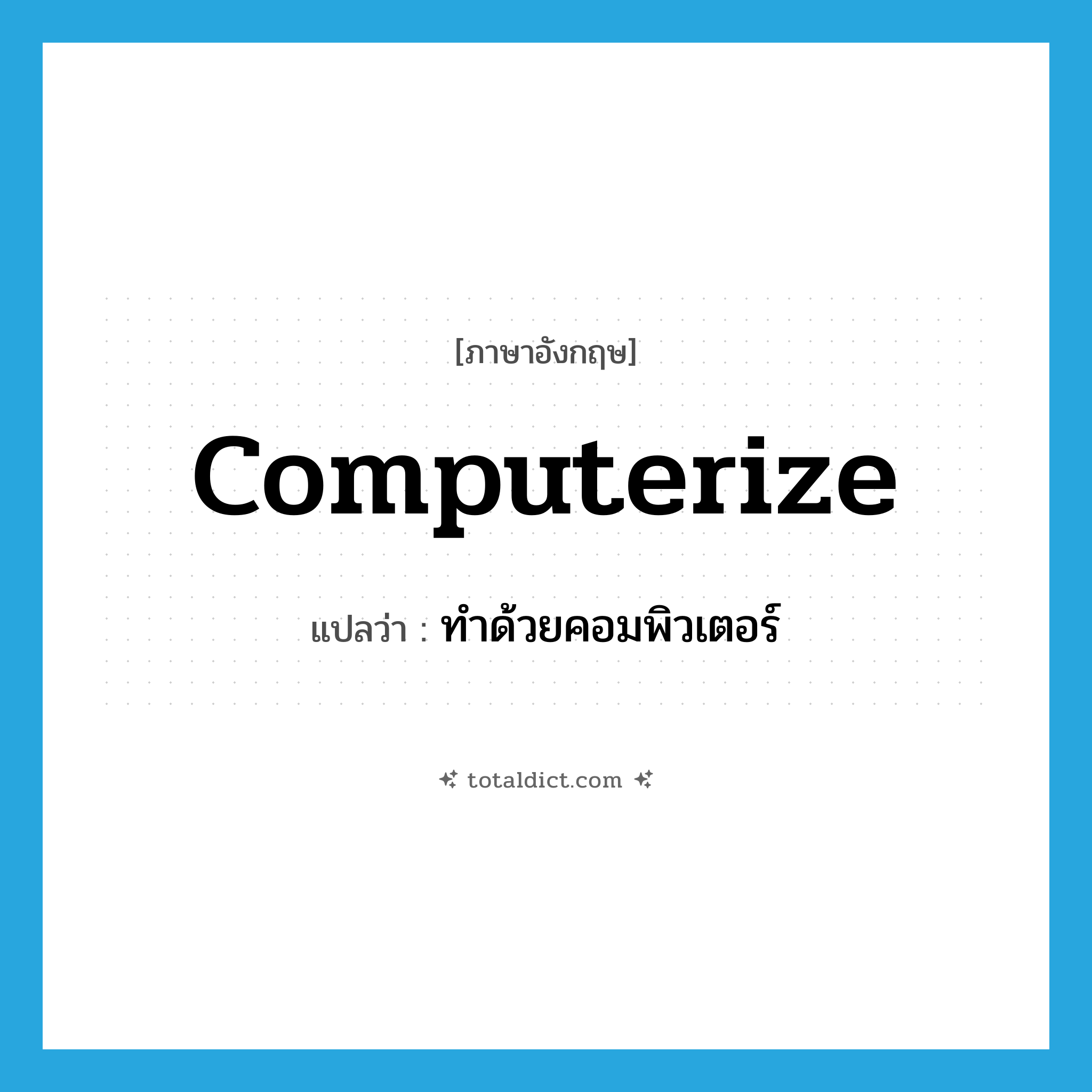 computerize แปลว่า?, คำศัพท์ภาษาอังกฤษ computerize แปลว่า ทำด้วยคอมพิวเตอร์ ประเภท VT หมวด VT