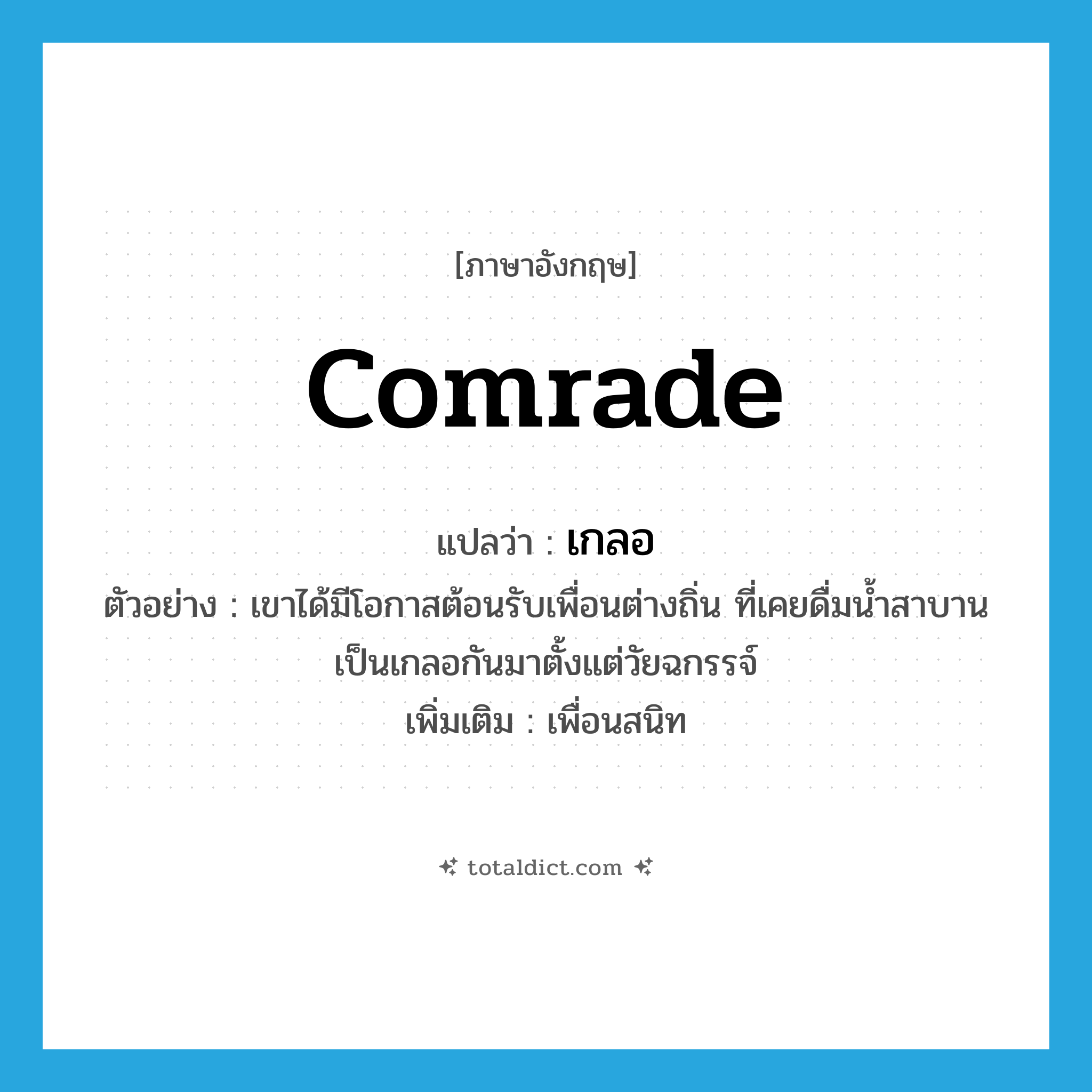 comrade แปลว่า?, คำศัพท์ภาษาอังกฤษ comrade แปลว่า เกลอ ประเภท N ตัวอย่าง เขาได้มีโอกาสต้อนรับเพื่อนต่างถิ่น ที่เคยดื่มน้ำสาบานเป็นเกลอกันมาตั้งแต่วัยฉกรรจ์ เพิ่มเติม เพื่อนสนิท หมวด N