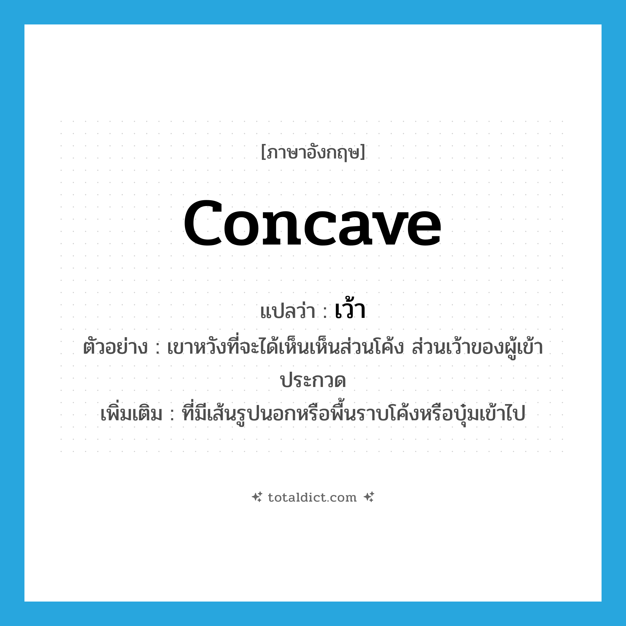 concave แปลว่า?, คำศัพท์ภาษาอังกฤษ concave แปลว่า เว้า ประเภท ADJ ตัวอย่าง เขาหวังที่จะได้เห็นเห็นส่วนโค้ง ส่วนเว้าของผู้เข้าประกวด เพิ่มเติม ที่มีเส้นรูปนอกหรือพื้นราบโค้งหรือบุ๋มเข้าไป หมวด ADJ