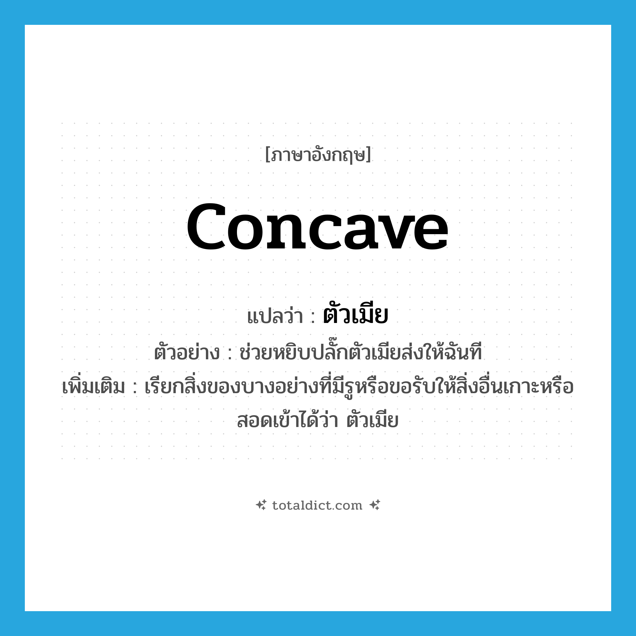 concave แปลว่า?, คำศัพท์ภาษาอังกฤษ concave แปลว่า ตัวเมีย ประเภท ADJ ตัวอย่าง ช่วยหยิบปลั๊กตัวเมียส่งให้ฉันที เพิ่มเติม เรียกสิ่งของบางอย่างที่มีรูหรือขอรับให้สิ่งอื่นเกาะหรือสอดเข้าได้ว่า ตัวเมีย หมวด ADJ