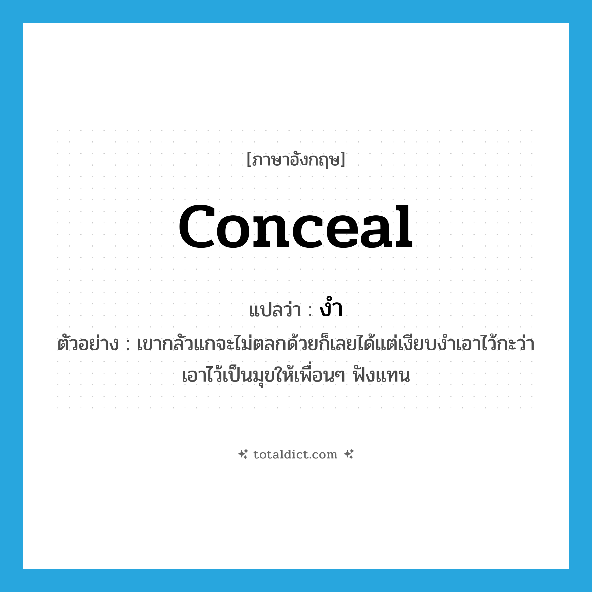 conceal แปลว่า?, คำศัพท์ภาษาอังกฤษ conceal แปลว่า งำ ประเภท V ตัวอย่าง เขากลัวแกจะไม่ตลกด้วยก็เลยได้แต่เงียบงำเอาไว้กะว่าเอาไว้เป็นมุขให้เพื่อนๆ ฟังแทน หมวด V