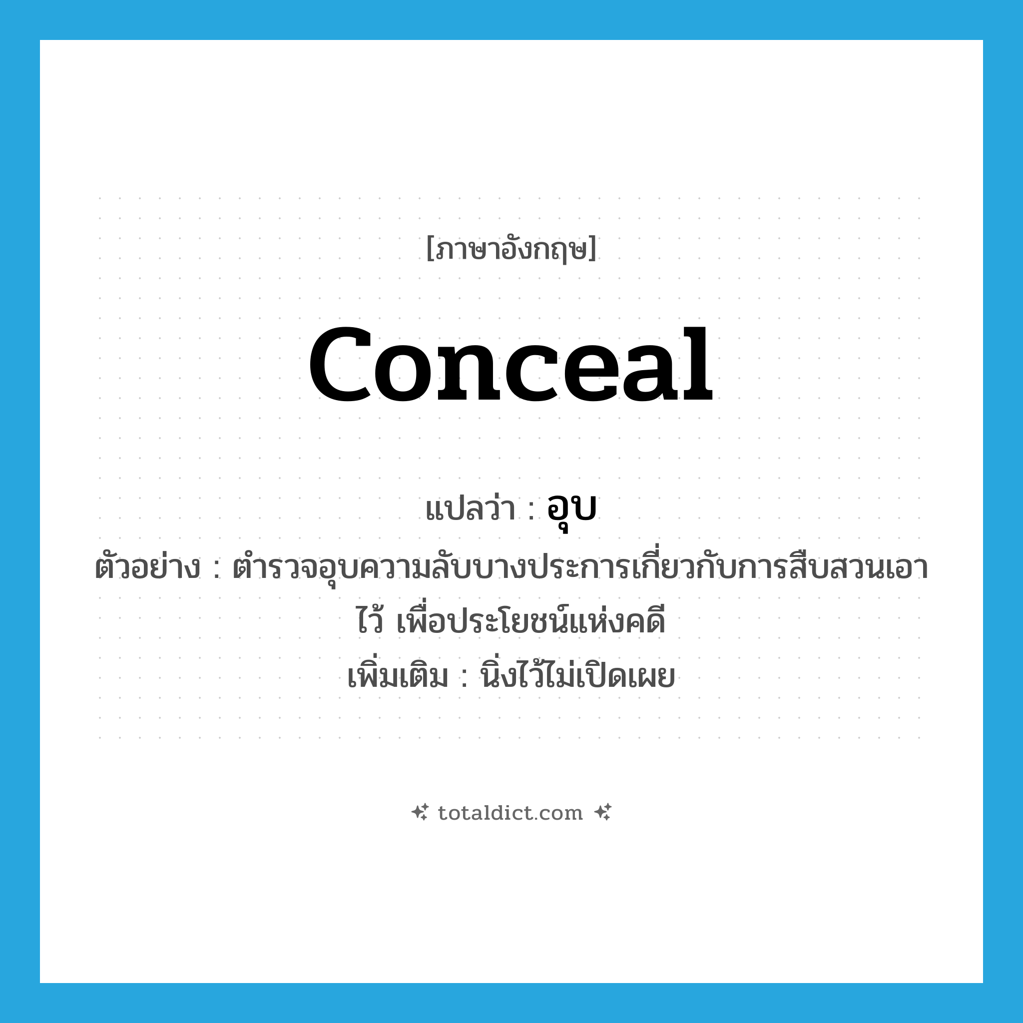 conceal แปลว่า?, คำศัพท์ภาษาอังกฤษ conceal แปลว่า อุบ ประเภท V ตัวอย่าง ตำรวจอุบความลับบางประการเกี่ยวกับการสืบสวนเอาไว้ เพื่อประโยชน์แห่งคดี เพิ่มเติม นิ่งไว้ไม่เปิดเผย หมวด V