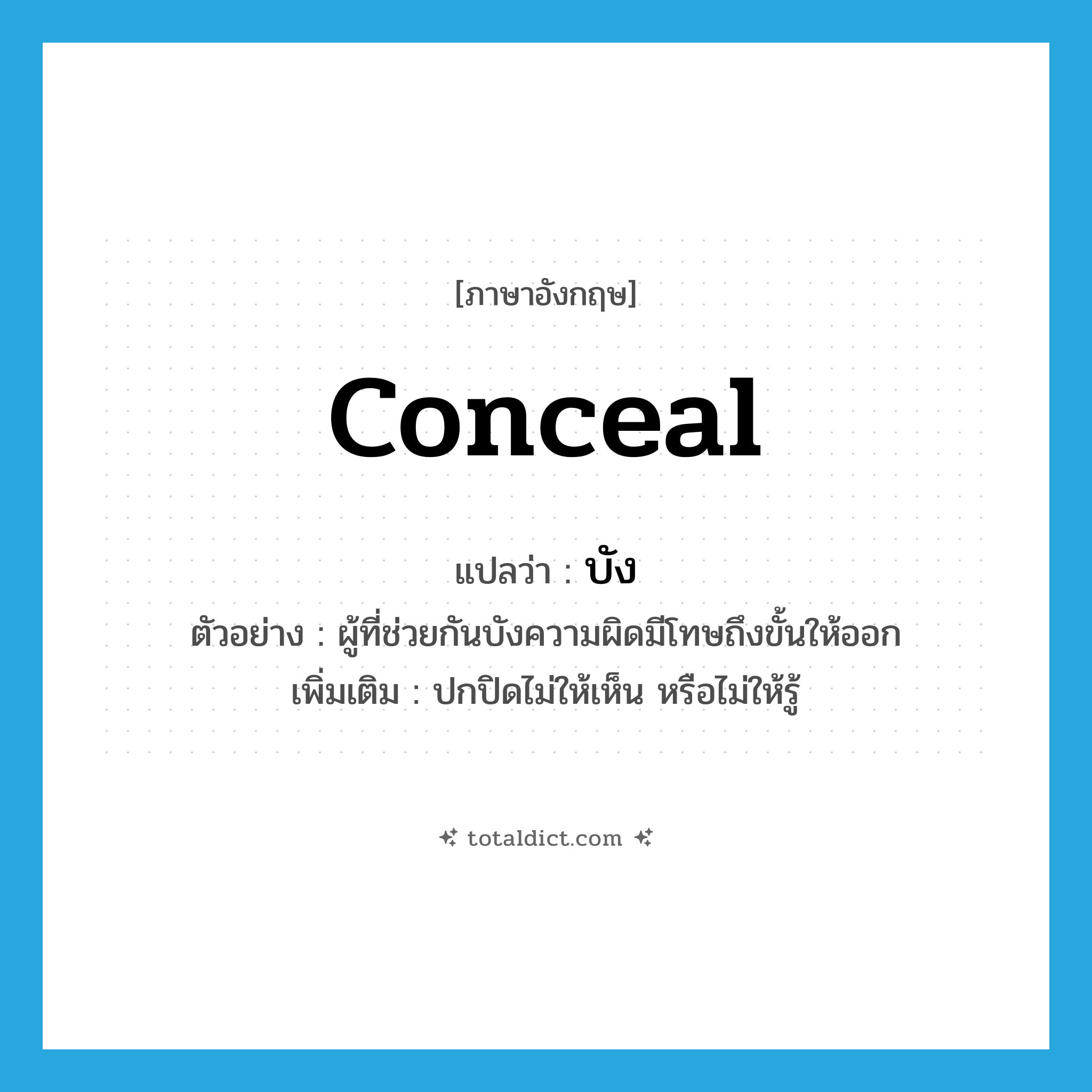 conceal แปลว่า?, คำศัพท์ภาษาอังกฤษ conceal แปลว่า บัง ประเภท V ตัวอย่าง ผู้ที่ช่วยกันบังความผิดมีโทษถึงขั้นให้ออก เพิ่มเติม ปกปิดไม่ให้เห็น หรือไม่ให้รู้ หมวด V