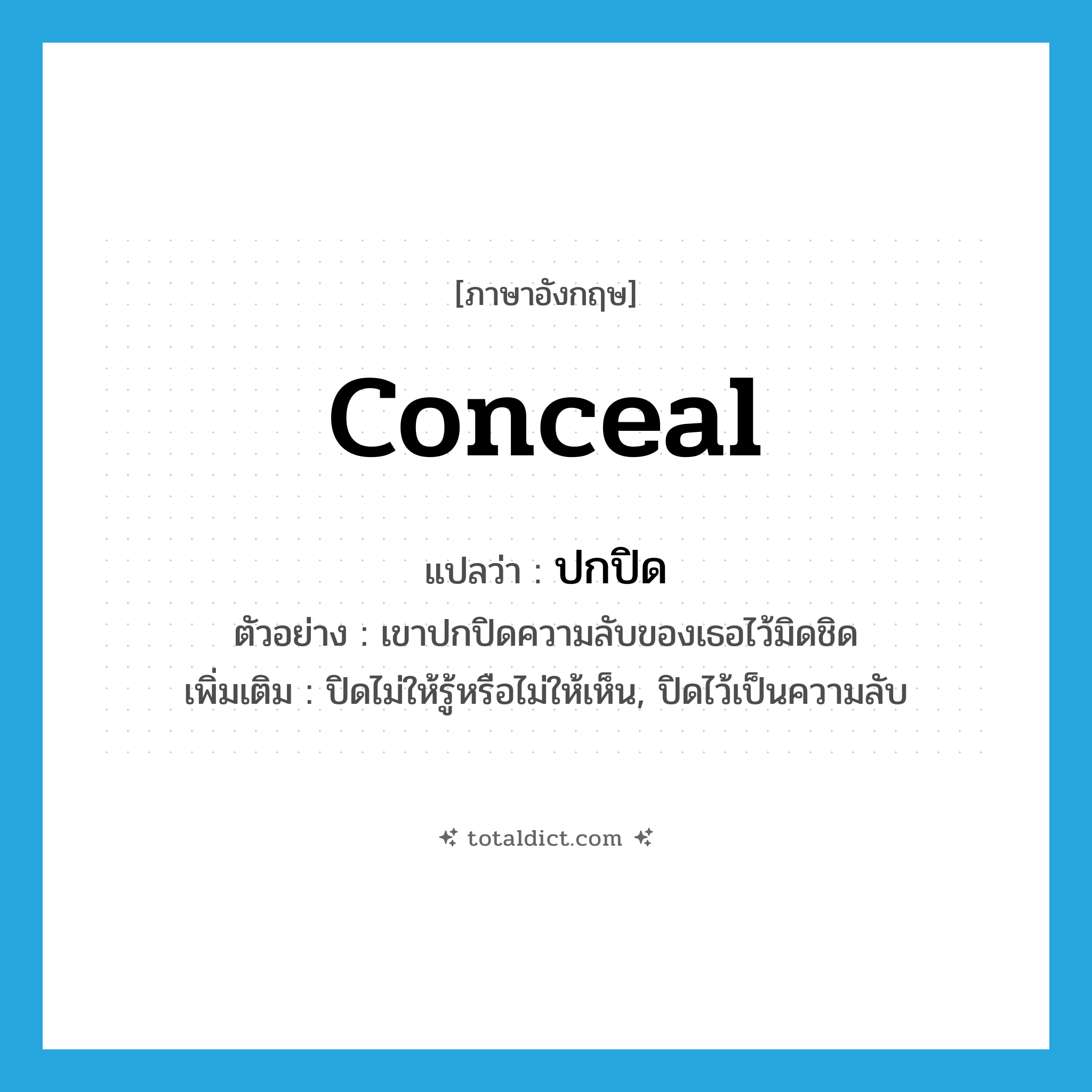 conceal แปลว่า?, คำศัพท์ภาษาอังกฤษ conceal แปลว่า ปกปิด ประเภท V ตัวอย่าง เขาปกปิดความลับของเธอไว้มิดชิด เพิ่มเติม ปิดไม่ให้รู้หรือไม่ให้เห็น, ปิดไว้เป็นความลับ หมวด V