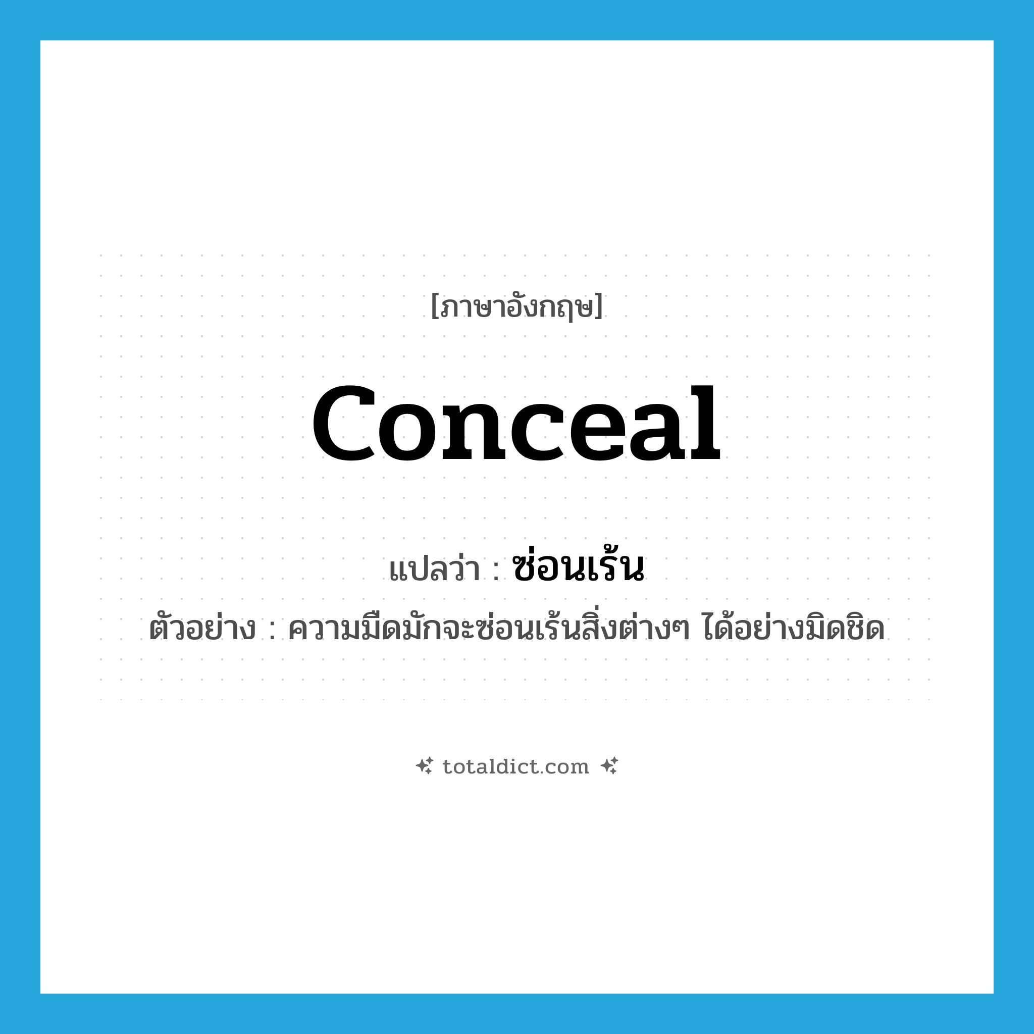 conceal แปลว่า?, คำศัพท์ภาษาอังกฤษ conceal แปลว่า ซ่อนเร้น ประเภท V ตัวอย่าง ความมืดมักจะซ่อนเร้นสิ่งต่างๆ ได้อย่างมิดชิด หมวด V