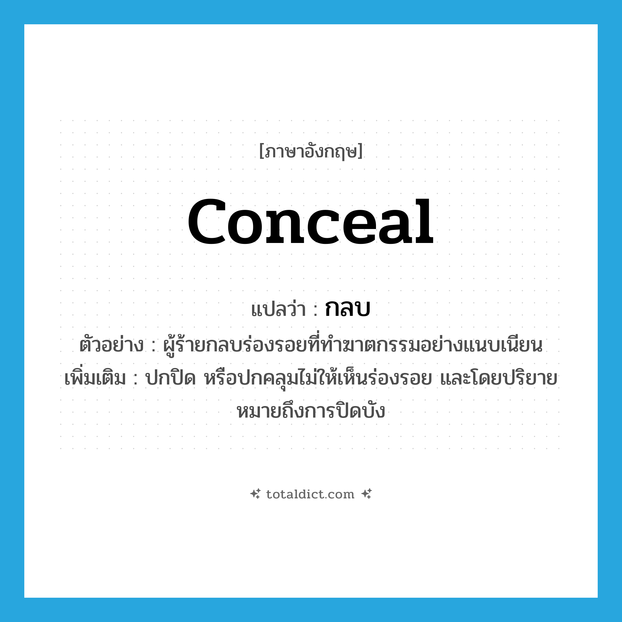 conceal แปลว่า?, คำศัพท์ภาษาอังกฤษ conceal แปลว่า กลบ ประเภท V ตัวอย่าง ผู้ร้ายกลบร่องรอยที่ทำฆาตกรรมอย่างแนบเนียน เพิ่มเติม ปกปิด หรือปกคลุมไม่ให้เห็นร่องรอย และโดยปริยายหมายถึงการปิดบัง หมวด V