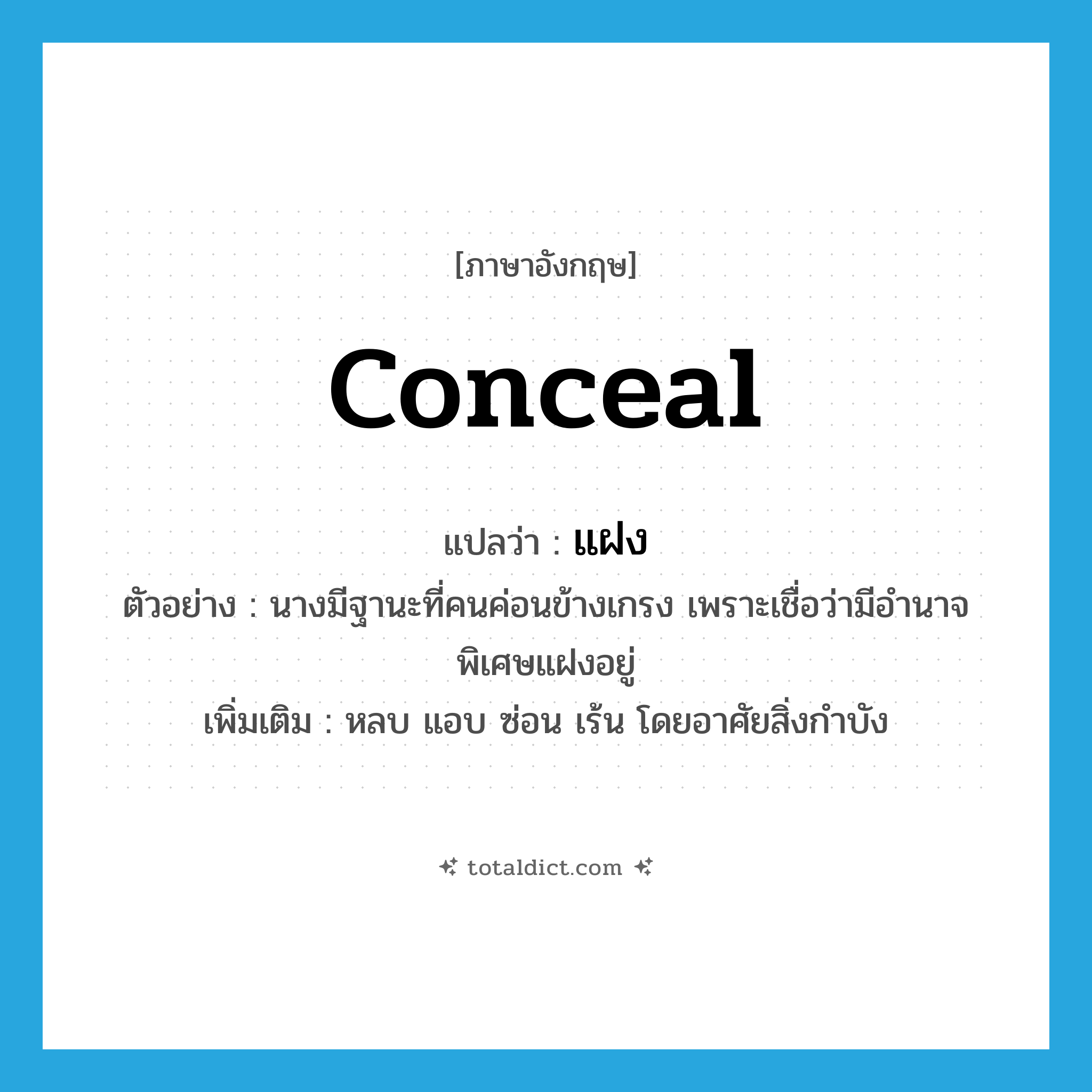 conceal แปลว่า?, คำศัพท์ภาษาอังกฤษ conceal แปลว่า แฝง ประเภท V ตัวอย่าง นางมีฐานะที่คนค่อนข้างเกรง เพราะเชื่อว่ามีอำนาจพิเศษแฝงอยู่ เพิ่มเติม หลบ แอบ ซ่อน เร้น โดยอาศัยสิ่งกำบัง หมวด V