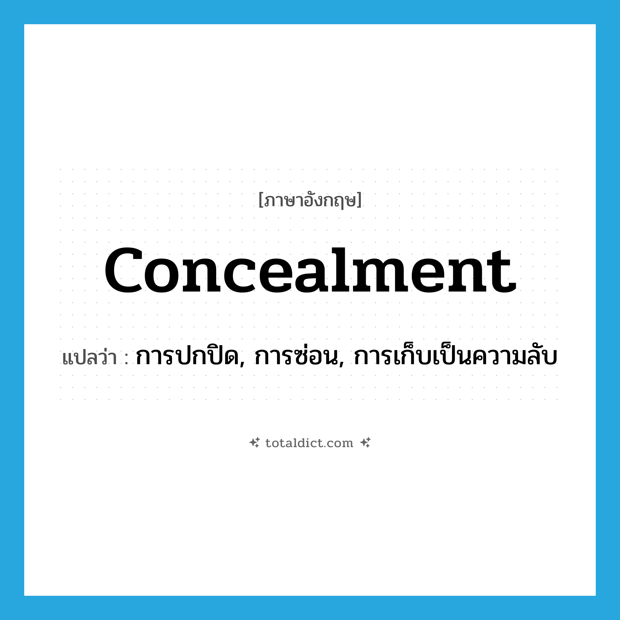 concealment แปลว่า?, คำศัพท์ภาษาอังกฤษ concealment แปลว่า การปกปิด, การซ่อน, การเก็บเป็นความลับ ประเภท N หมวด N