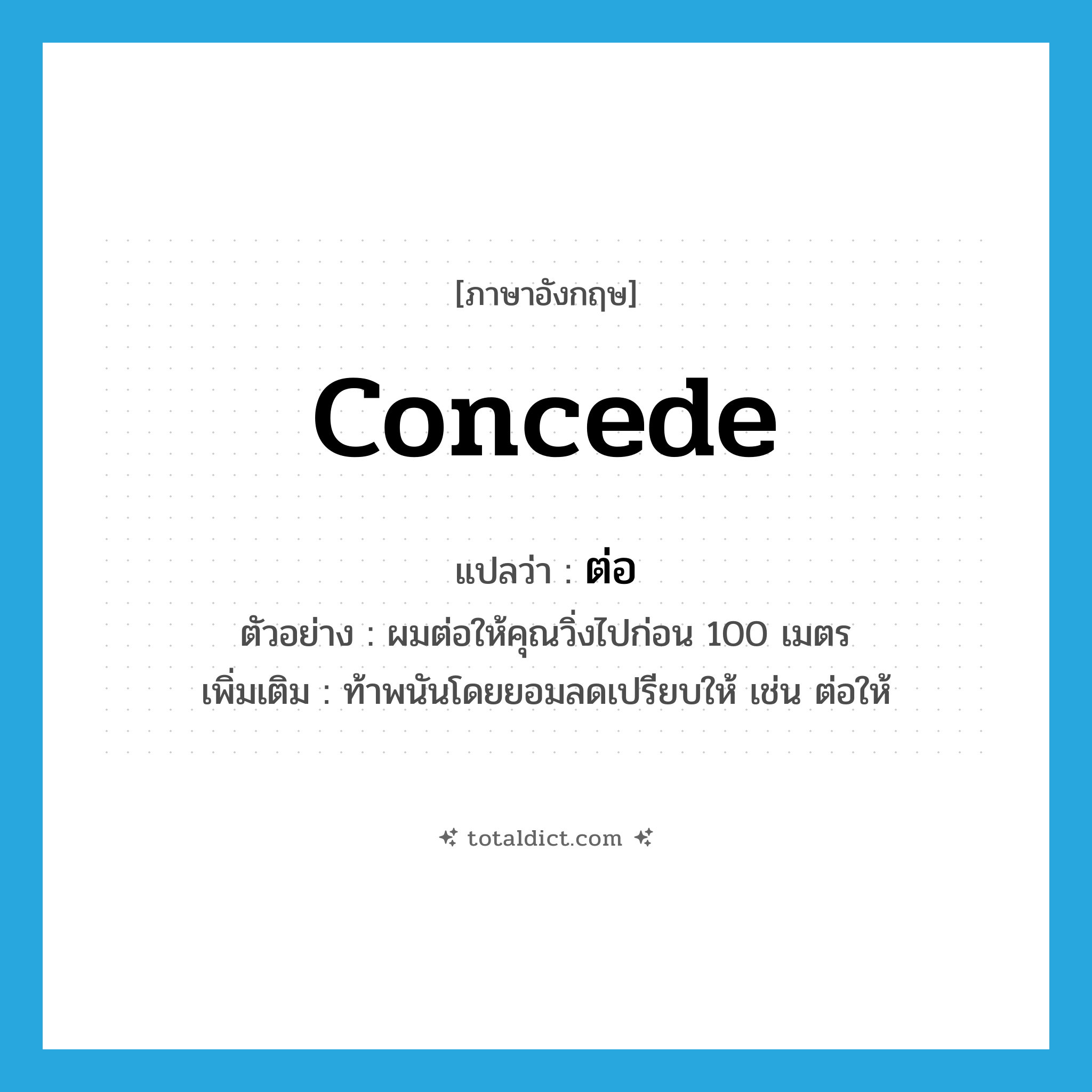 concede แปลว่า?, คำศัพท์ภาษาอังกฤษ concede แปลว่า ต่อ ประเภท V ตัวอย่าง ผมต่อให้คุณวิ่งไปก่อน 100 เมตร เพิ่มเติม ท้าพนันโดยยอมลดเปรียบให้ เช่น ต่อให้ หมวด V