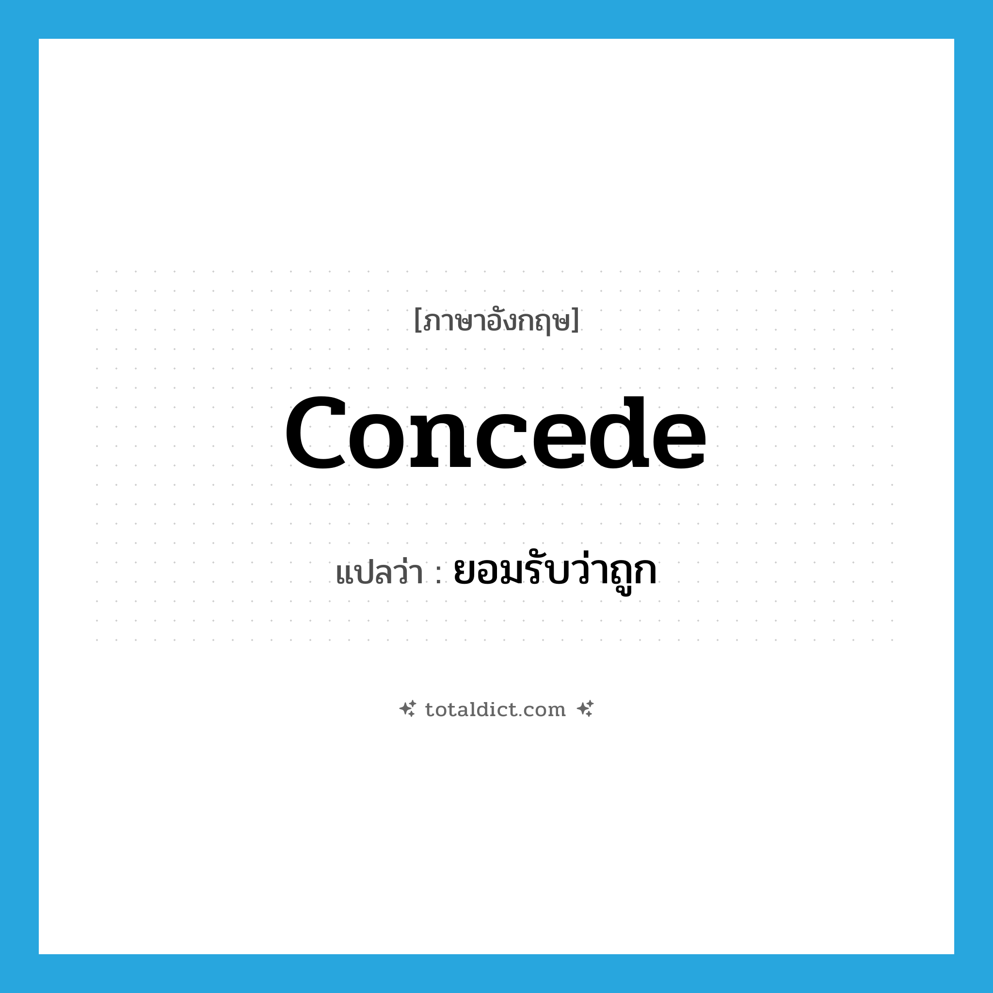 concede แปลว่า?, คำศัพท์ภาษาอังกฤษ concede แปลว่า ยอมรับว่าถูก ประเภท VT หมวด VT