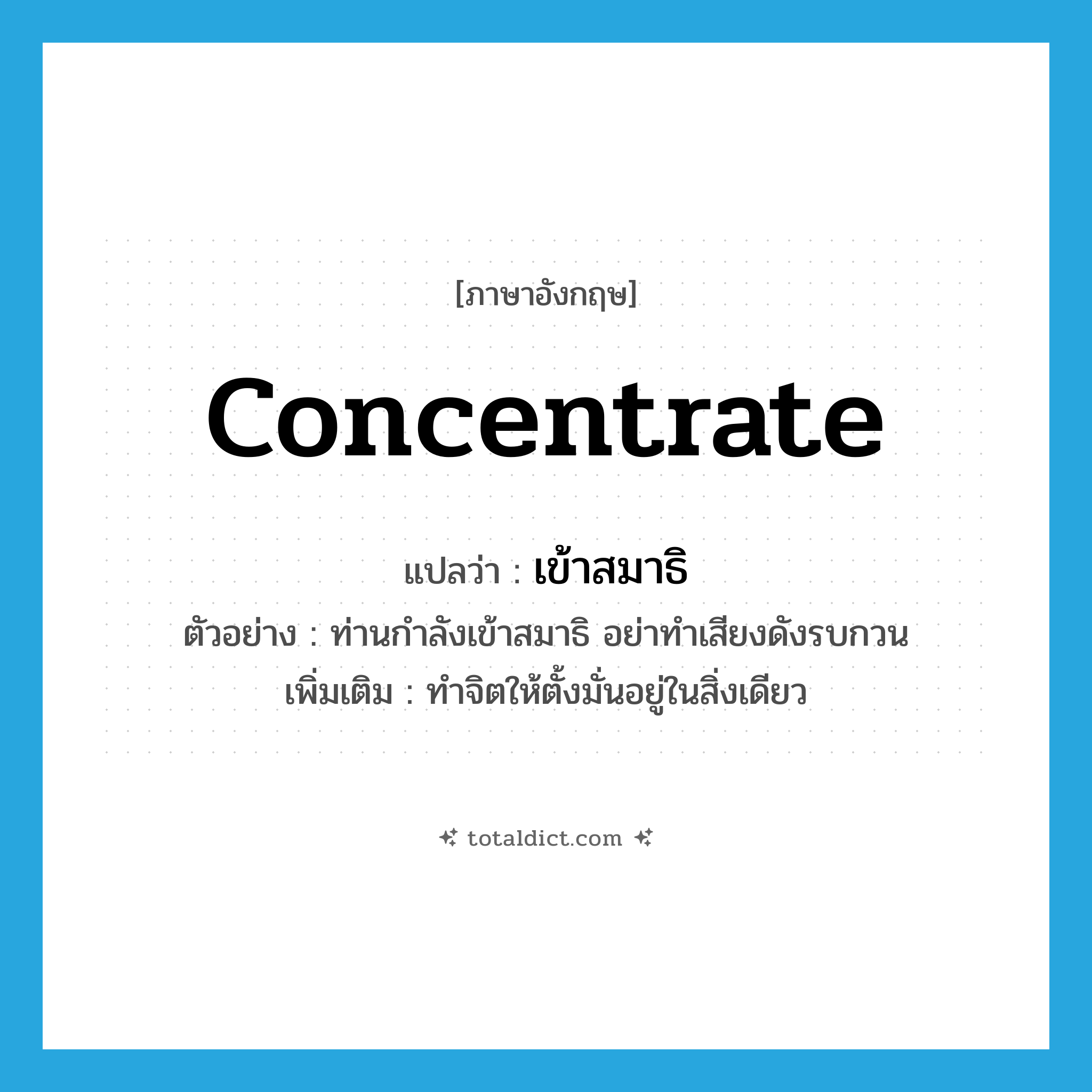 concentrate แปลว่า?, คำศัพท์ภาษาอังกฤษ concentrate แปลว่า เข้าสมาธิ ประเภท V ตัวอย่าง ท่านกำลังเข้าสมาธิ อย่าทำเสียงดังรบกวน เพิ่มเติม ทำจิตให้ตั้งมั่นอยู่ในสิ่งเดียว หมวด V