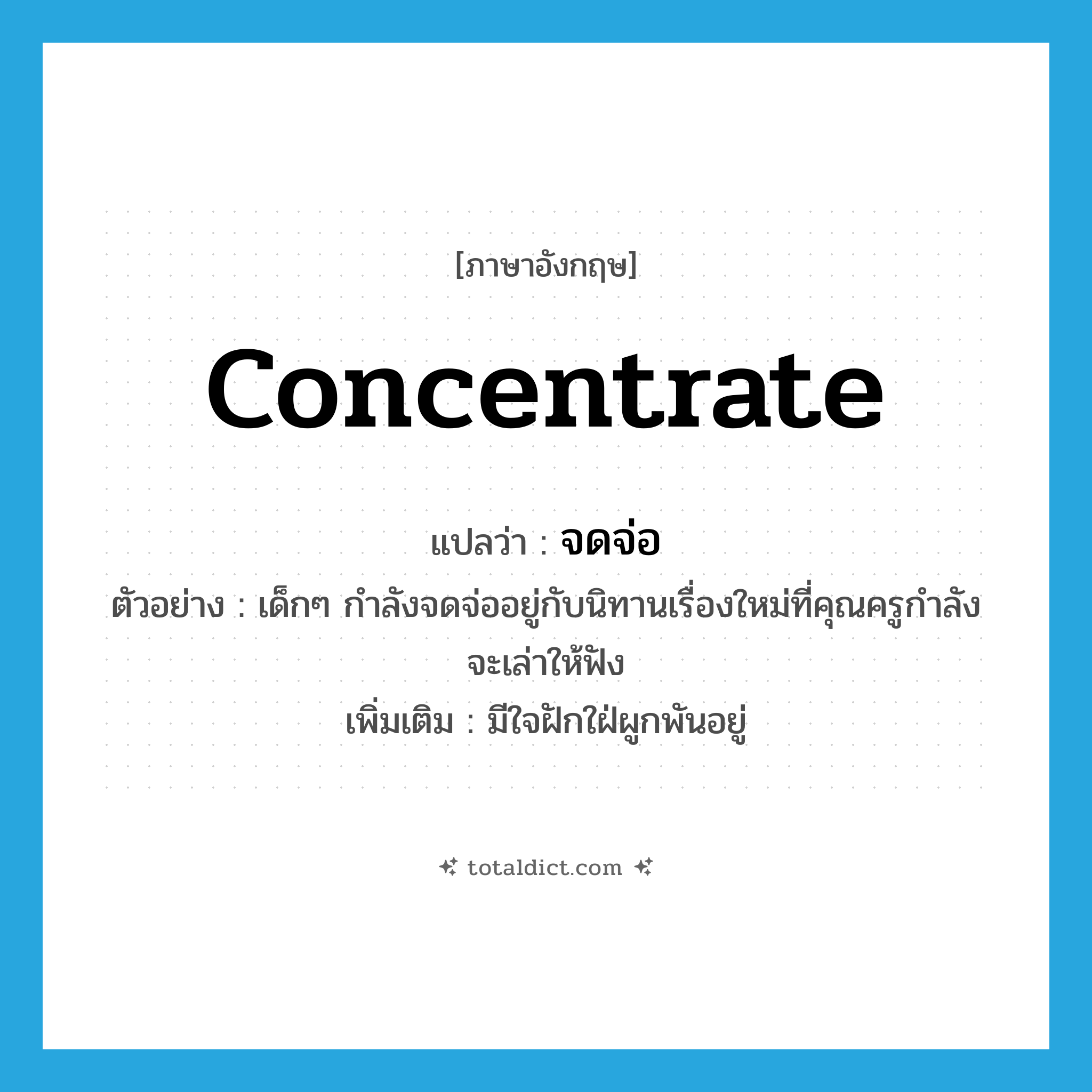 concentrate แปลว่า?, คำศัพท์ภาษาอังกฤษ concentrate แปลว่า จดจ่อ ประเภท V ตัวอย่าง เด็กๆ กำลังจดจ่ออยู่กับนิทานเรื่องใหม่ที่คุณครูกำลังจะเล่าให้ฟัง เพิ่มเติม มีใจฝักใฝ่ผูกพันอยู่ หมวด V