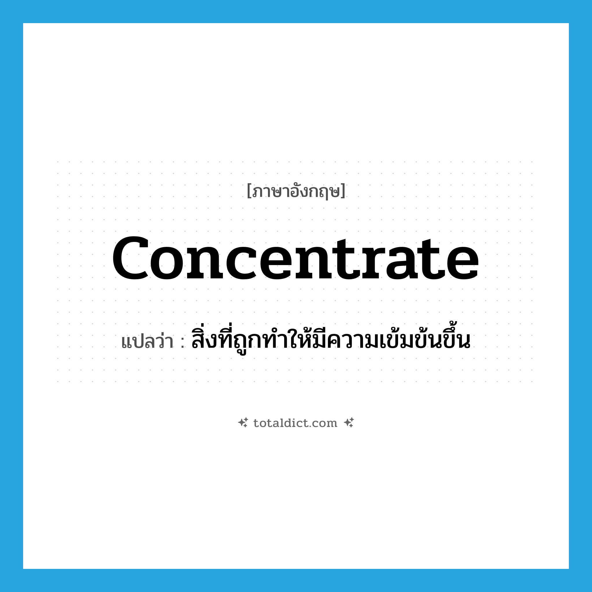 concentrate แปลว่า?, คำศัพท์ภาษาอังกฤษ concentrate แปลว่า สิ่งที่ถูกทำให้มีความเข้มข้นขึ้น ประเภท N หมวด N