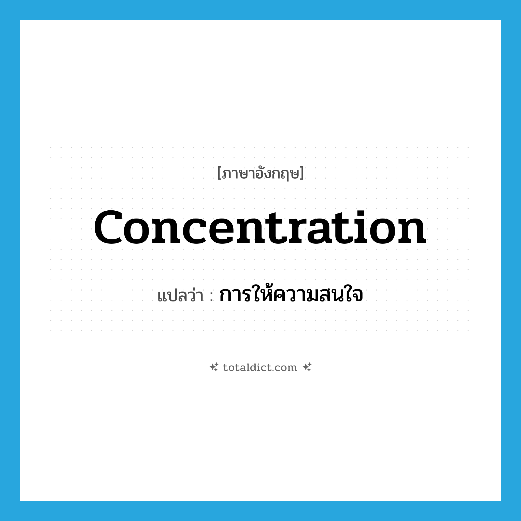 concentration แปลว่า?, คำศัพท์ภาษาอังกฤษ concentration แปลว่า การให้ความสนใจ ประเภท N หมวด N