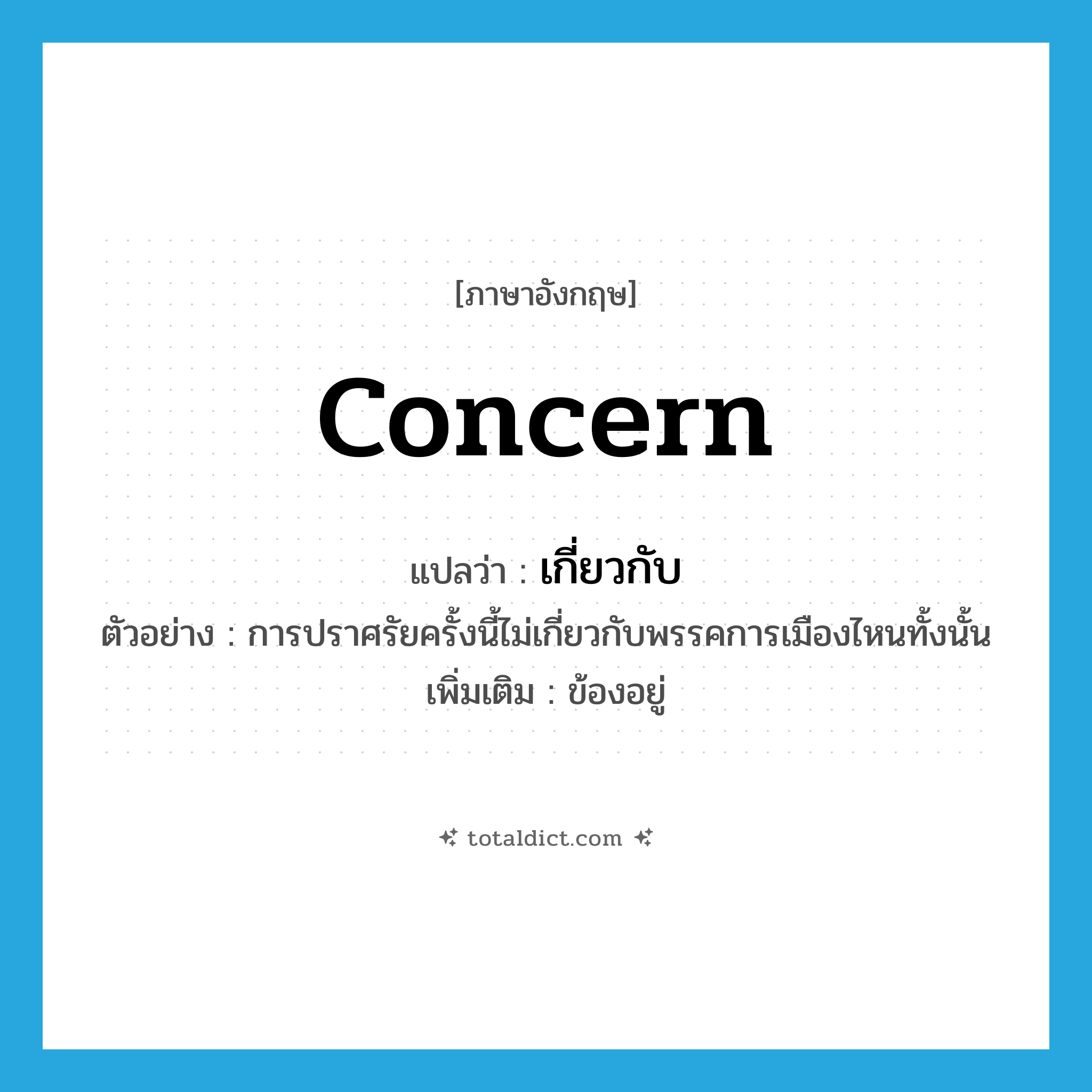 concern แปลว่า?, คำศัพท์ภาษาอังกฤษ concern แปลว่า เกี่ยวกับ ประเภท V ตัวอย่าง การปราศรัยครั้งนี้ไม่เกี่ยวกับพรรคการเมืองไหนทั้งนั้น เพิ่มเติม ข้องอยู่ หมวด V