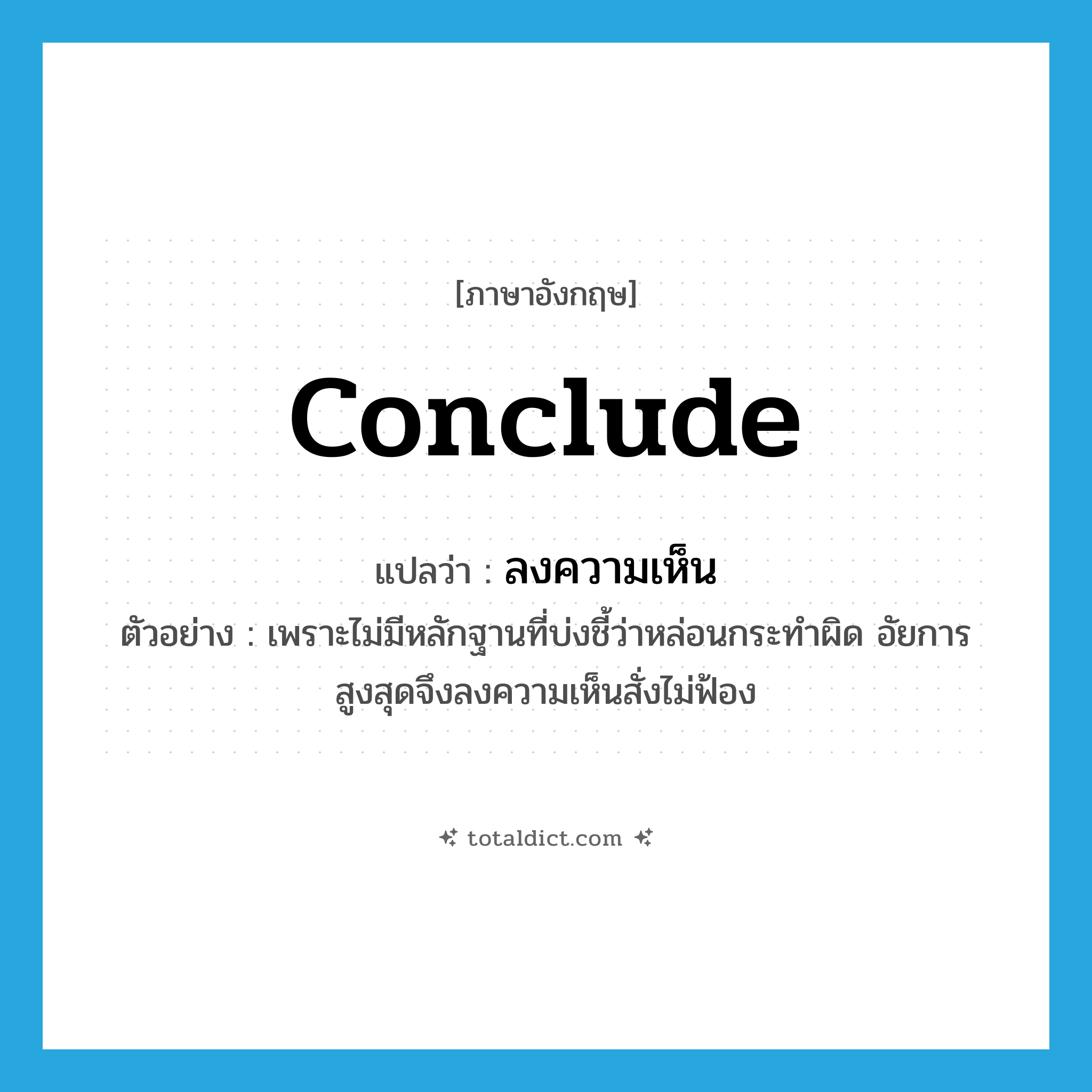 conclude แปลว่า?, คำศัพท์ภาษาอังกฤษ conclude แปลว่า ลงความเห็น ประเภท V ตัวอย่าง เพราะไม่มีหลักฐานที่บ่งชี้ว่าหล่อนกระทำผิด อัยการสูงสุดจึงลงความเห็นสั่งไม่ฟ้อง หมวด V