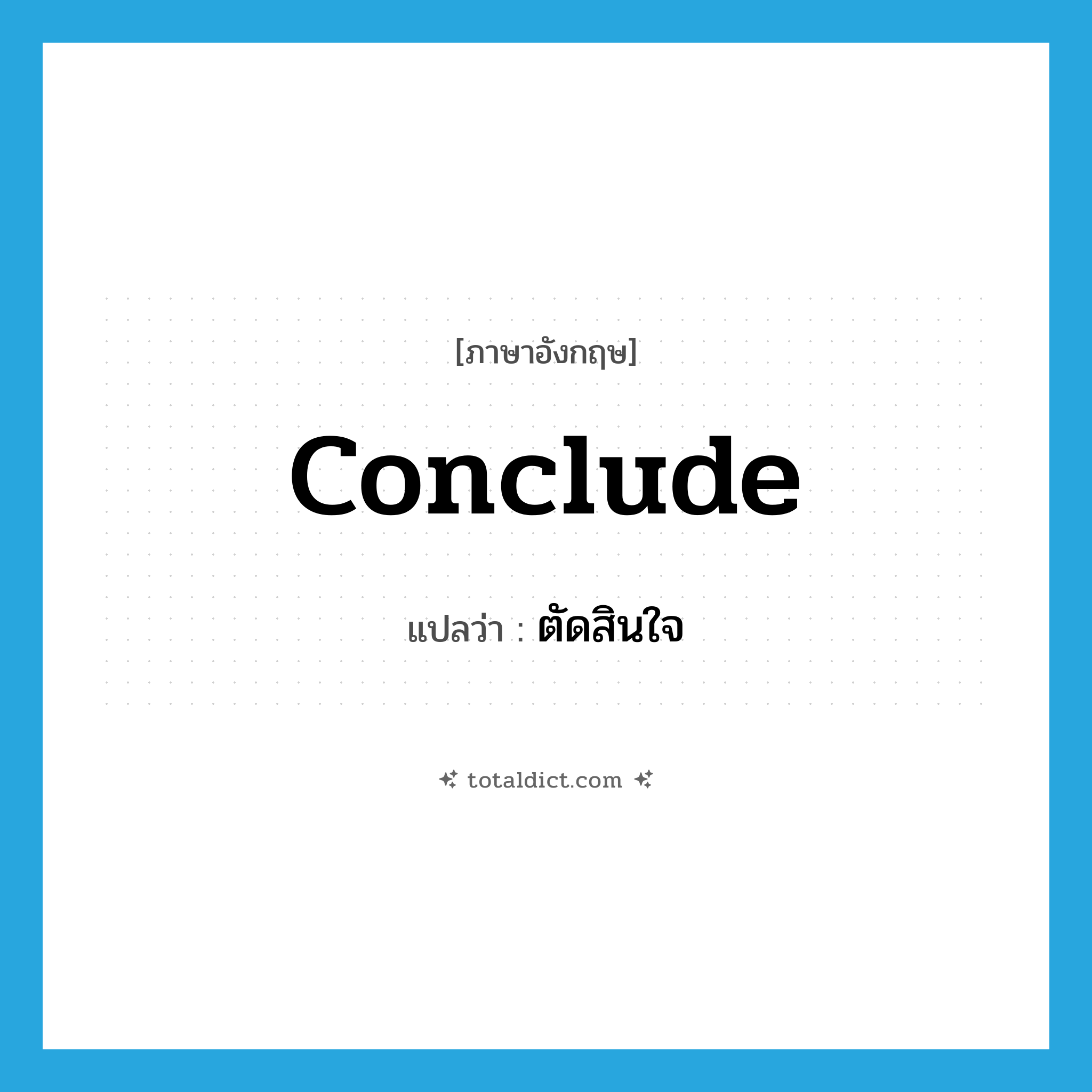 conclude แปลว่า?, คำศัพท์ภาษาอังกฤษ conclude แปลว่า ตัดสินใจ ประเภท VT หมวด VT