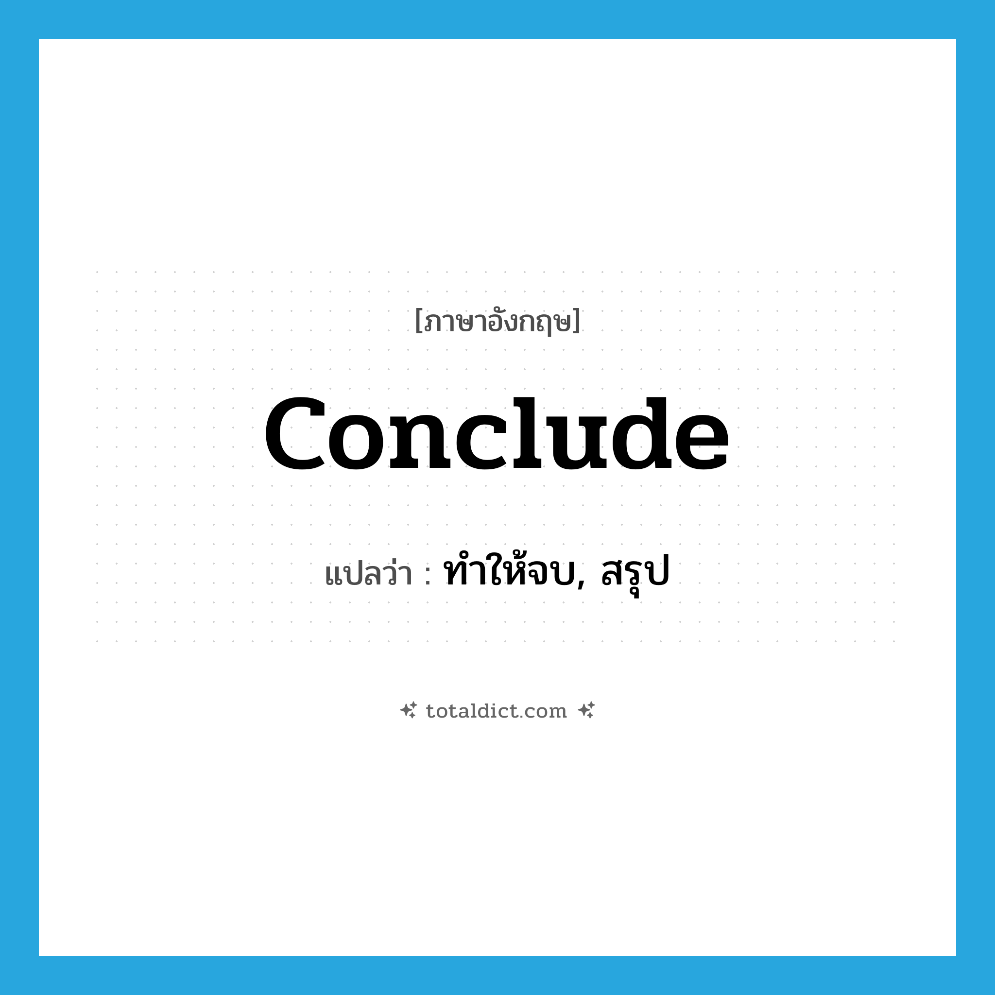 conclude แปลว่า?, คำศัพท์ภาษาอังกฤษ conclude แปลว่า ทำให้จบ, สรุป ประเภท VT หมวด VT