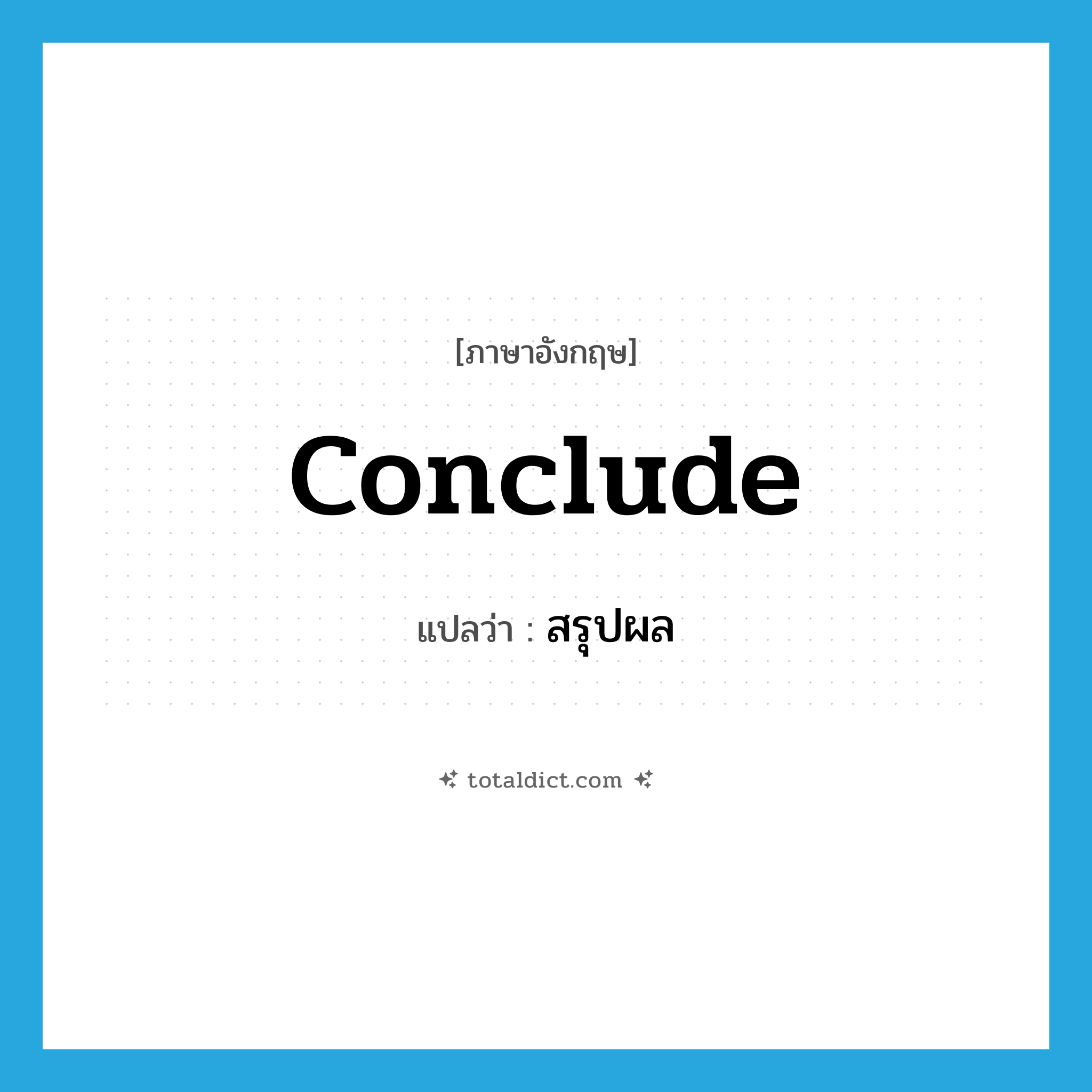 conclude แปลว่า?, คำศัพท์ภาษาอังกฤษ conclude แปลว่า สรุปผล ประเภท V หมวด V